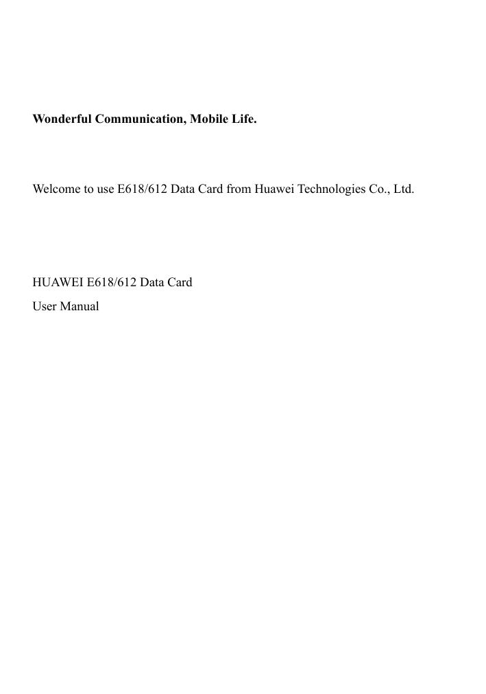     Wonderful Communication, Mobile Life.   Welcome to use E618/612 Data Card from Huawei Technologies Co., Ltd.    HUAWEI E618/612 Data Card User Manual  
