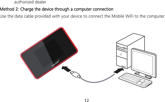  12 authorized dealer. Method 2: Charge the device through a computer connection Use the data cable provided with your device to connect the Mobile WiFi to the computer.  