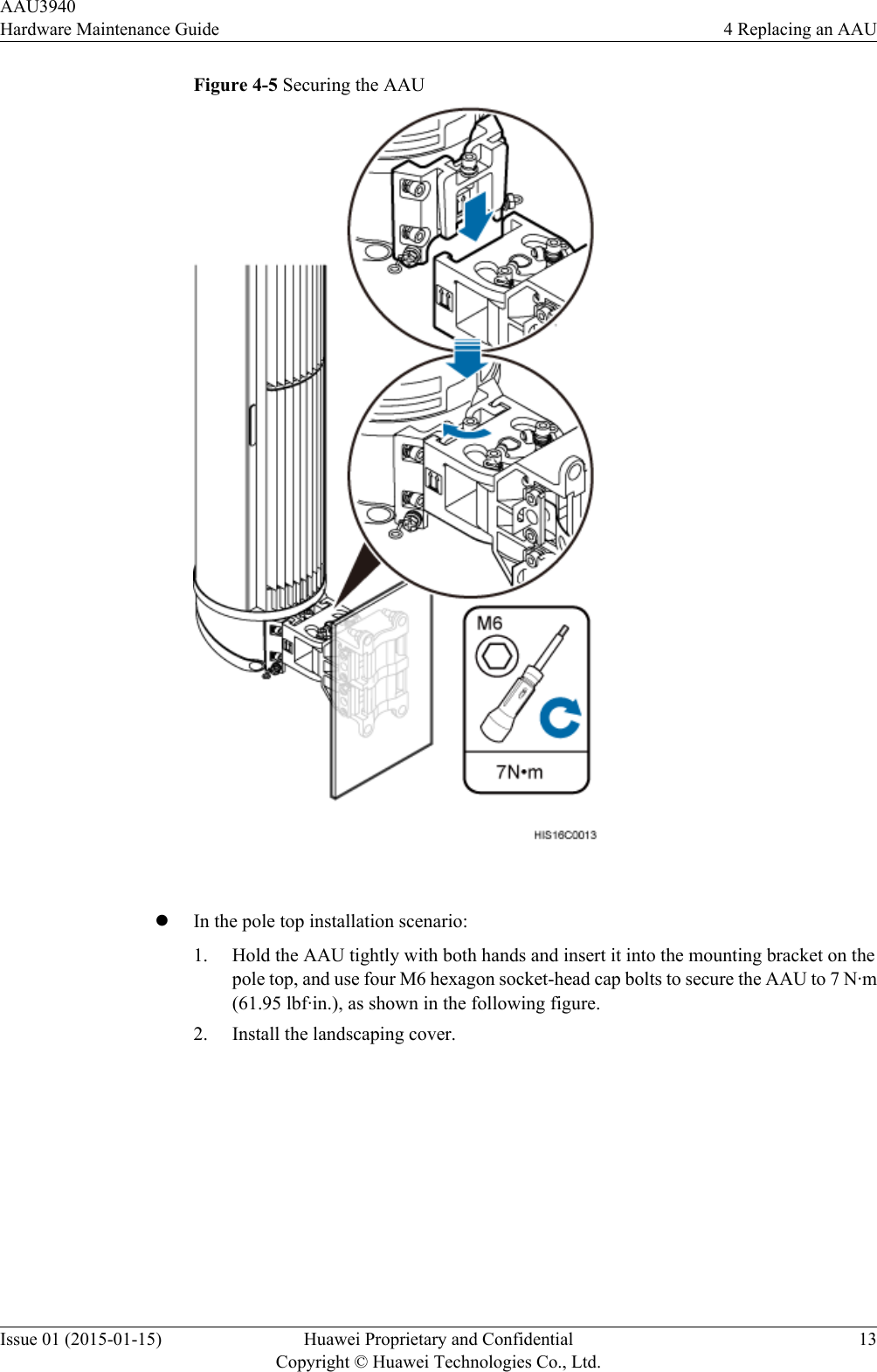 Figure 4-5 Securing the AAU lIn the pole top installation scenario:1. Hold the AAU tightly with both hands and insert it into the mounting bracket on thepole top, and use four M6 hexagon socket-head cap bolts to secure the AAU to 7 N·m(61.95 lbf·in.), as shown in the following figure.2. Install the landscaping cover.AAU3940Hardware Maintenance Guide 4 Replacing an AAUIssue 01 (2015-01-15) Huawei Proprietary and ConfidentialCopyright © Huawei Technologies Co., Ltd.13
