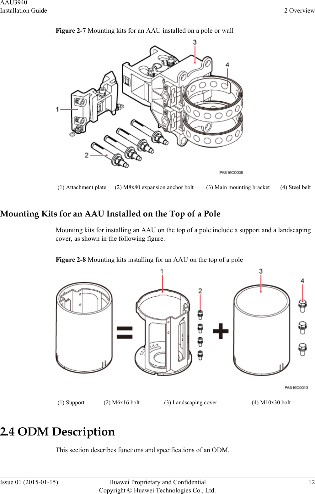 Figure 2-7 Mounting kits for an AAU installed on a pole or wall(1) Attachment plate (2) M8x80 expansion anchor bolt (3) Main mounting bracket (4) Steel beltMounting Kits for an AAU Installed on the Top of a PoleMounting kits for installing an AAU on the top of a pole include a support and a landscapingcover, as shown in the following figure.Figure 2-8 Mounting kits installing for an AAU on the top of a pole(1) Support (2) M6x16 bolt (3) Landscaping cover (4) M10x30 bolt2.4 ODM DescriptionThis section describes functions and specifications of an ODM.AAU3940Installation Guide 2 OverviewIssue 01 (2015-01-15) Huawei Proprietary and ConfidentialCopyright © Huawei Technologies Co., Ltd.12
