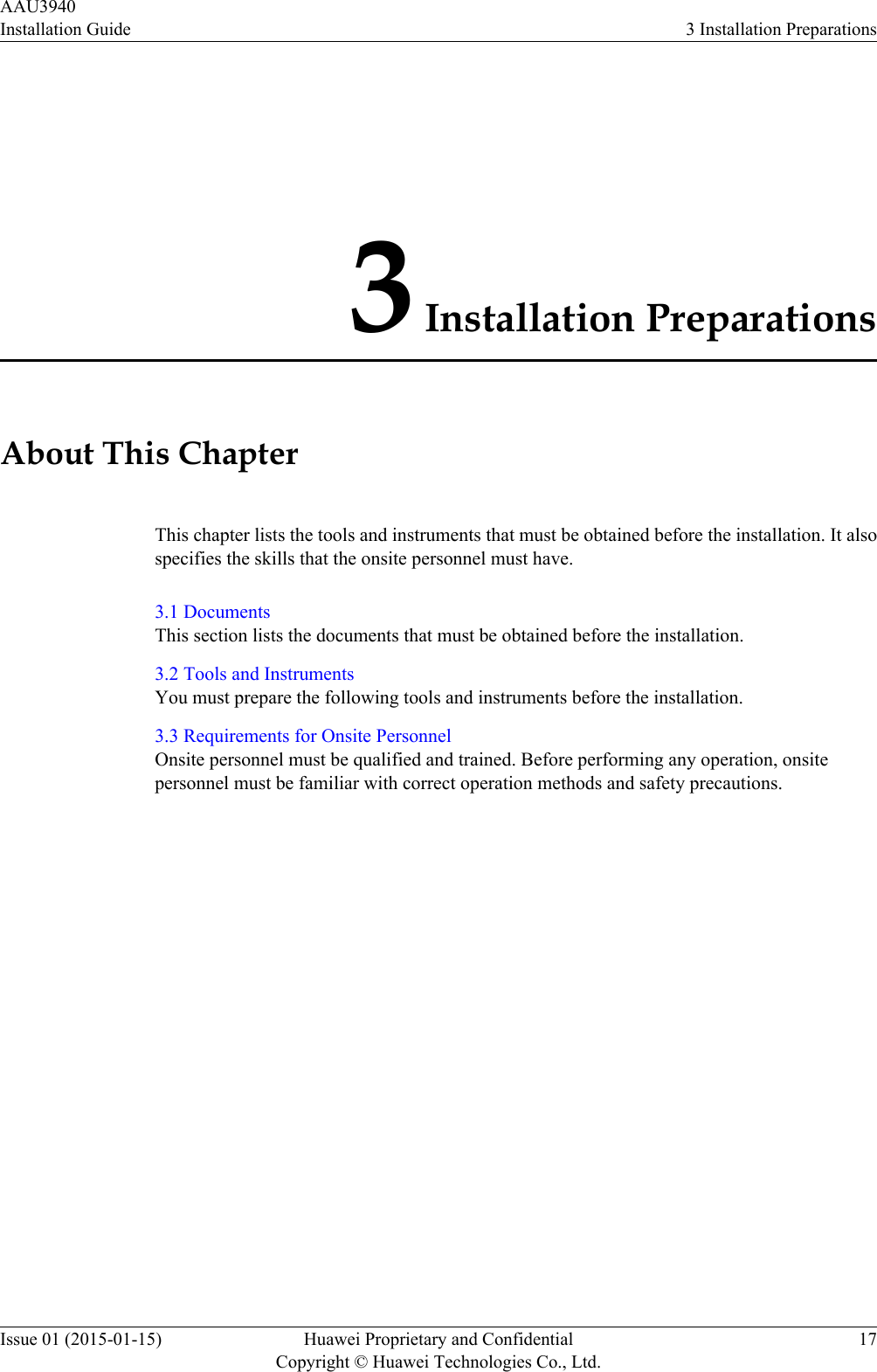 3 Installation PreparationsAbout This ChapterThis chapter lists the tools and instruments that must be obtained before the installation. It alsospecifies the skills that the onsite personnel must have.3.1 DocumentsThis section lists the documents that must be obtained before the installation.3.2 Tools and InstrumentsYou must prepare the following tools and instruments before the installation.3.3 Requirements for Onsite PersonnelOnsite personnel must be qualified and trained. Before performing any operation, onsitepersonnel must be familiar with correct operation methods and safety precautions.AAU3940Installation Guide 3 Installation PreparationsIssue 01 (2015-01-15) Huawei Proprietary and ConfidentialCopyright © Huawei Technologies Co., Ltd.17