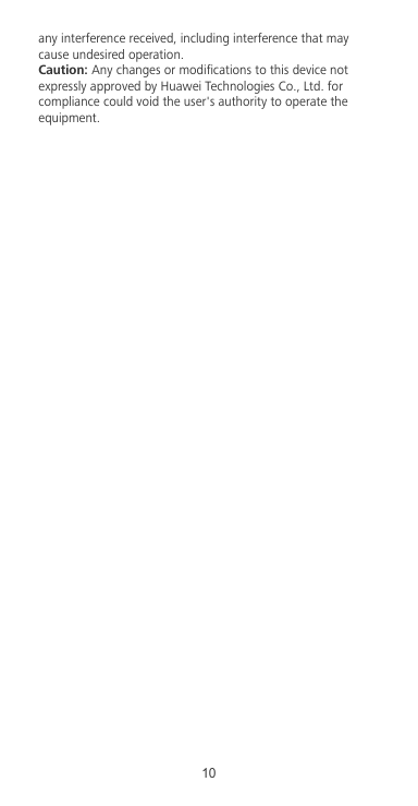 any interference received, including interference that maycause undesired operation.Caution: Any changes or modications to this device notexpressly approved by Huawei Technologies Co., Ltd. forcompliance could void the user&apos;s authority to operate theequipment.10