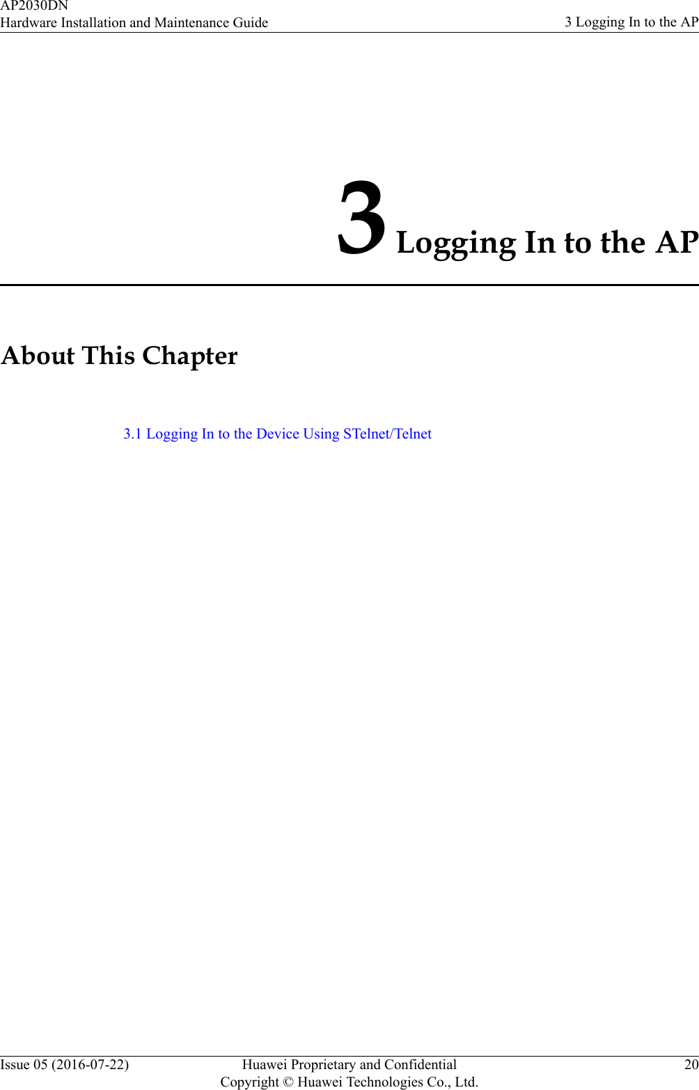 3 Logging In to the APAbout This Chapter3.1 Logging In to the Device Using STelnet/TelnetAP2030DNHardware Installation and Maintenance Guide 3 Logging In to the APIssue 05 (2016-07-22) Huawei Proprietary and ConfidentialCopyright © Huawei Technologies Co., Ltd.20