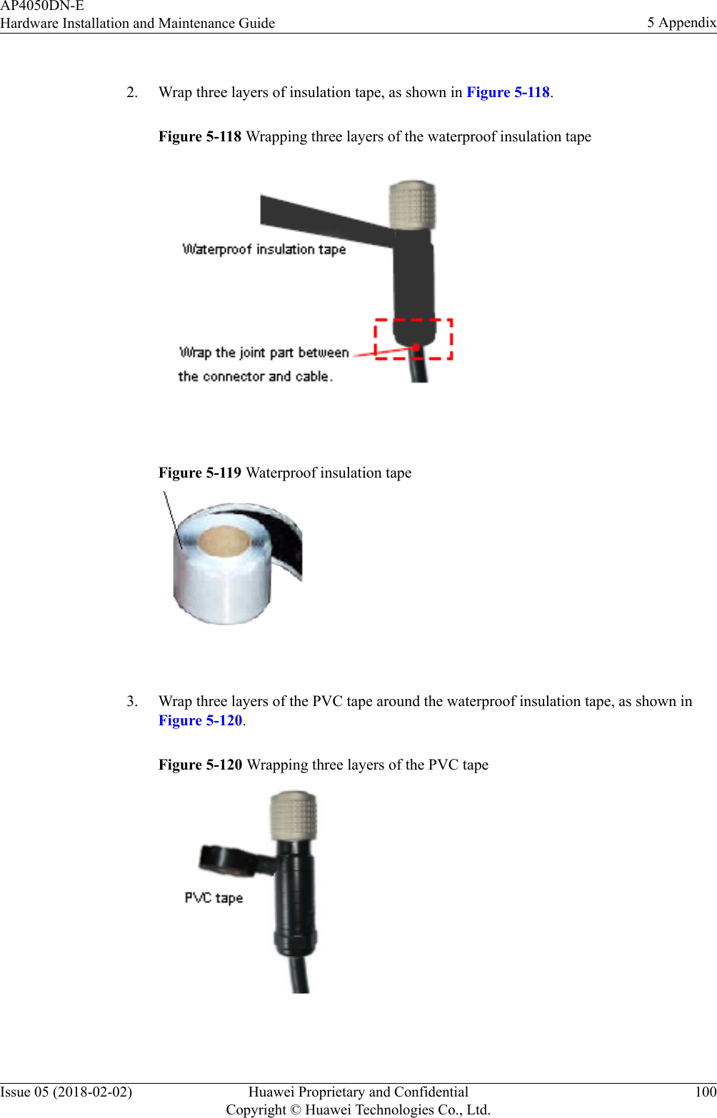  2. Wrap three layers of insulation tape, as shown in Figure 5-118.Figure 5-118 Wrapping three layers of the waterproof insulation tape Figure 5-119 Waterproof insulation tape 3. Wrap three layers of the PVC tape around the waterproof insulation tape, as shown inFigure 5-120.Figure 5-120 Wrapping three layers of the PVC tape AP4050DN-EHardware Installation and Maintenance Guide 5 AppendixIssue 05 (2018-02-02) Huawei Proprietary and ConfidentialCopyright © Huawei Technologies Co., Ltd.100