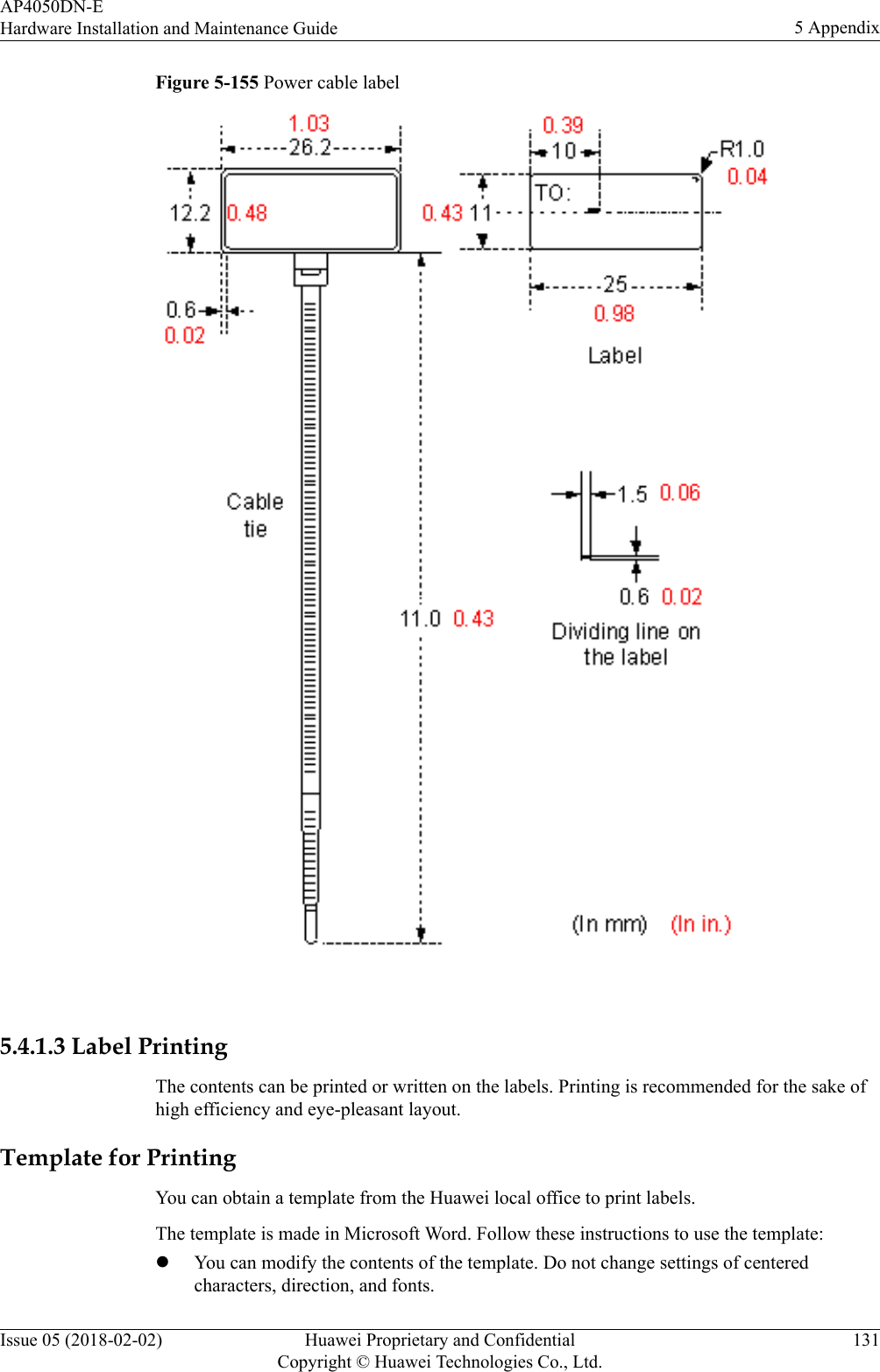 Figure 5-155 Power cable label 5.4.1.3 Label PrintingThe contents can be printed or written on the labels. Printing is recommended for the sake ofhigh efficiency and eye-pleasant layout.Template for PrintingYou can obtain a template from the Huawei local office to print labels.The template is made in Microsoft Word. Follow these instructions to use the template:lYou can modify the contents of the template. Do not change settings of centeredcharacters, direction, and fonts.AP4050DN-EHardware Installation and Maintenance Guide 5 AppendixIssue 05 (2018-02-02) Huawei Proprietary and ConfidentialCopyright © Huawei Technologies Co., Ltd.131