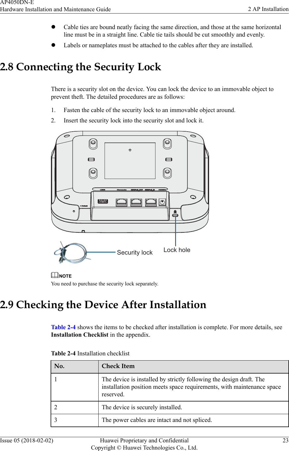 lCable ties are bound neatly facing the same direction, and those at the same horizontalline must be in a straight line. Cable tie tails should be cut smoothly and evenly.lLabels or nameplates must be attached to the cables after they are installed.2.8 Connecting the Security LockThere is a security slot on the device. You can lock the device to an immovable object toprevent theft. The detailed procedures are as follows:1. Fasten the cable of the security lock to an immovable object around.2. Insert the security lock into the security slot and lock it.Lock holeSecurity lockNOTEYou need to purchase the security lock separately.2.9 Checking the Device After InstallationTable 2-4 shows the items to be checked after installation is complete. For more details, seeInstallation Checklist in the appendix.Table 2-4 Installation checklistNo. Check Item1 The device is installed by strictly following the design draft. Theinstallation position meets space requirements, with maintenance spacereserved.2 The device is securely installed.3 The power cables are intact and not spliced.AP4050DN-EHardware Installation and Maintenance Guide 2 AP InstallationIssue 05 (2018-02-02) Huawei Proprietary and ConfidentialCopyright © Huawei Technologies Co., Ltd.23