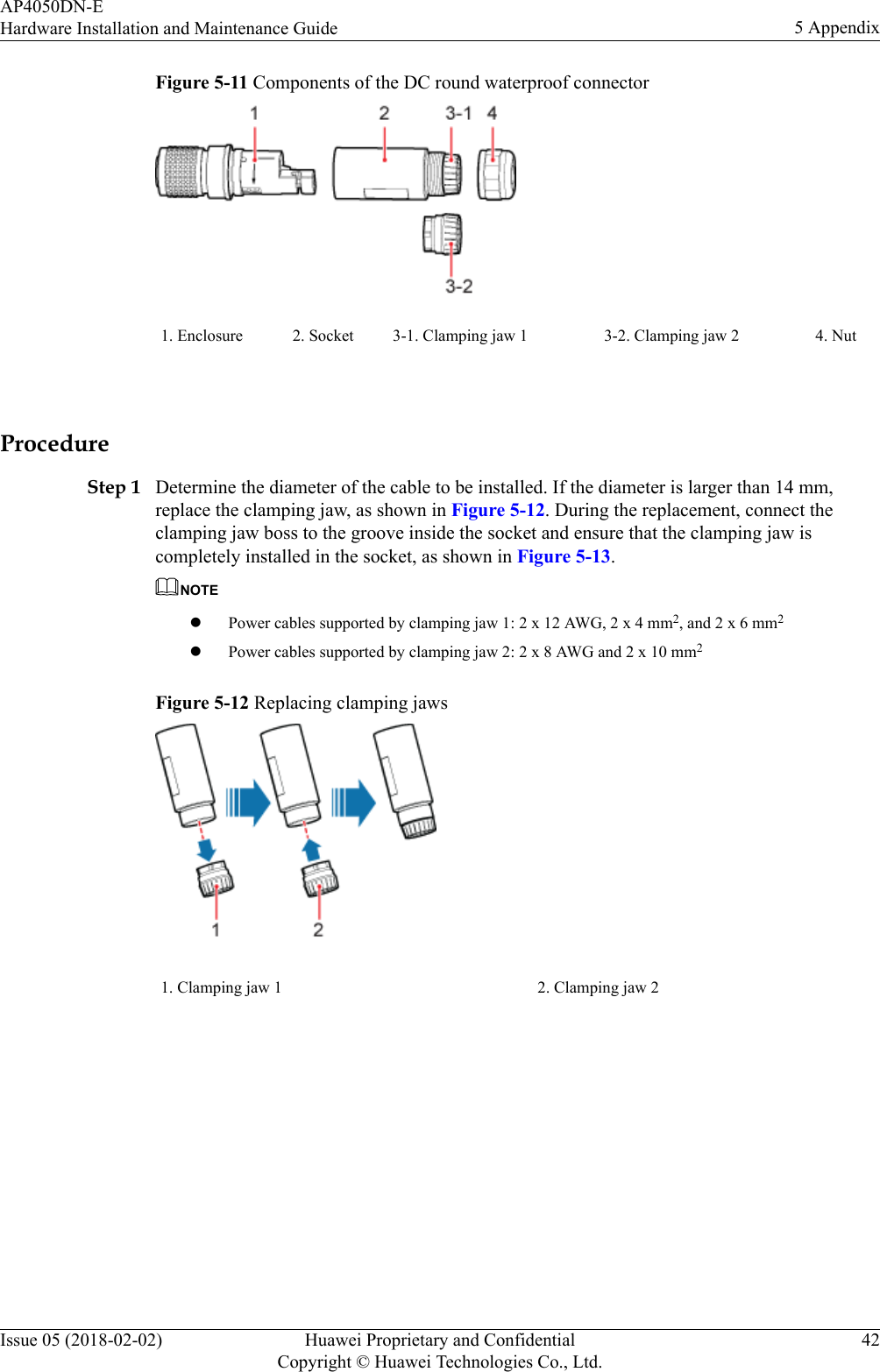 Figure 5-11 Components of the DC round waterproof connector1. Enclosure 2. Socket 3-1. Clamping jaw 1 3-2. Clamping jaw 2 4. Nut ProcedureStep 1 Determine the diameter of the cable to be installed. If the diameter is larger than 14 mm,replace the clamping jaw, as shown in Figure 5-12. During the replacement, connect theclamping jaw boss to the groove inside the socket and ensure that the clamping jaw iscompletely installed in the socket, as shown in Figure 5-13.NOTElPower cables supported by clamping jaw 1: 2 x 12 AWG, 2 x 4 mm2, and 2 x 6 mm2lPower cables supported by clamping jaw 2: 2 x 8 AWG and 2 x 10 mm2Figure 5-12 Replacing clamping jaws1. Clamping jaw 1 2. Clamping jaw 2 AP4050DN-EHardware Installation and Maintenance Guide 5 AppendixIssue 05 (2018-02-02) Huawei Proprietary and ConfidentialCopyright © Huawei Technologies Co., Ltd.42