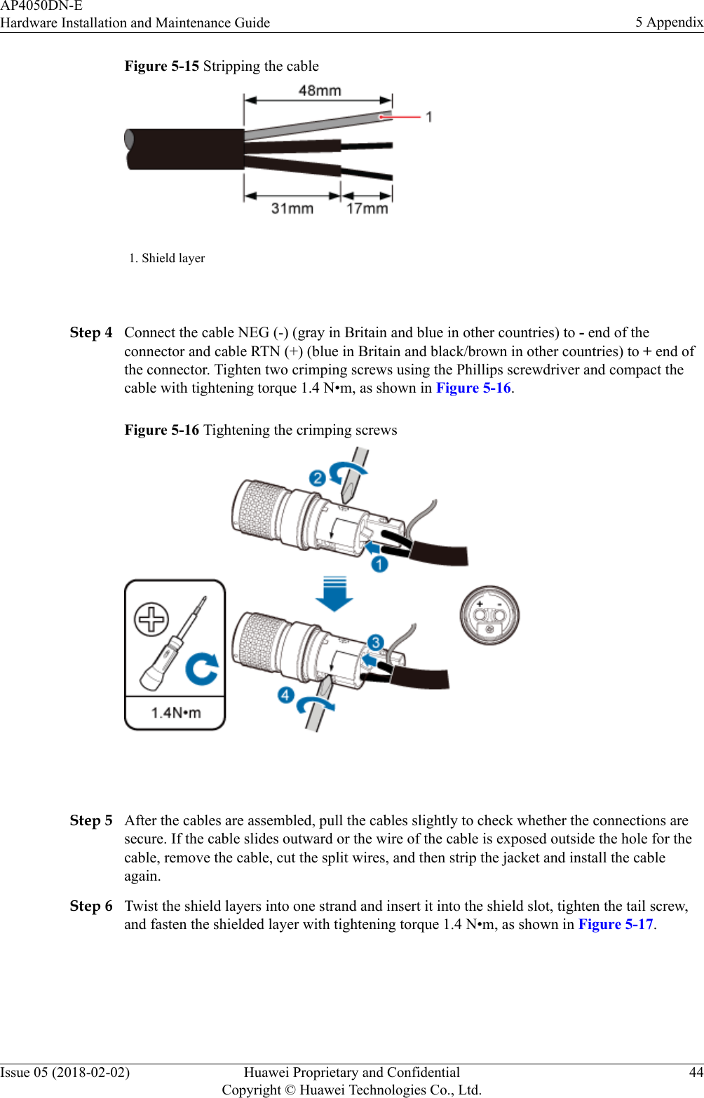 Figure 5-15 Stripping the cable1. Shield layer Step 4 Connect the cable NEG (-) (gray in Britain and blue in other countries) to - end of theconnector and cable RTN (+) (blue in Britain and black/brown in other countries) to + end ofthe connector. Tighten two crimping screws using the Phillips screwdriver and compact thecable with tightening torque 1.4 N•m, as shown in Figure 5-16.Figure 5-16 Tightening the crimping screws Step 5 After the cables are assembled, pull the cables slightly to check whether the connections aresecure. If the cable slides outward or the wire of the cable is exposed outside the hole for thecable, remove the cable, cut the split wires, and then strip the jacket and install the cableagain.Step 6 Twist the shield layers into one strand and insert it into the shield slot, tighten the tail screw,and fasten the shielded layer with tightening torque 1.4 N•m, as shown in Figure 5-17.AP4050DN-EHardware Installation and Maintenance Guide 5 AppendixIssue 05 (2018-02-02) Huawei Proprietary and ConfidentialCopyright © Huawei Technologies Co., Ltd.44