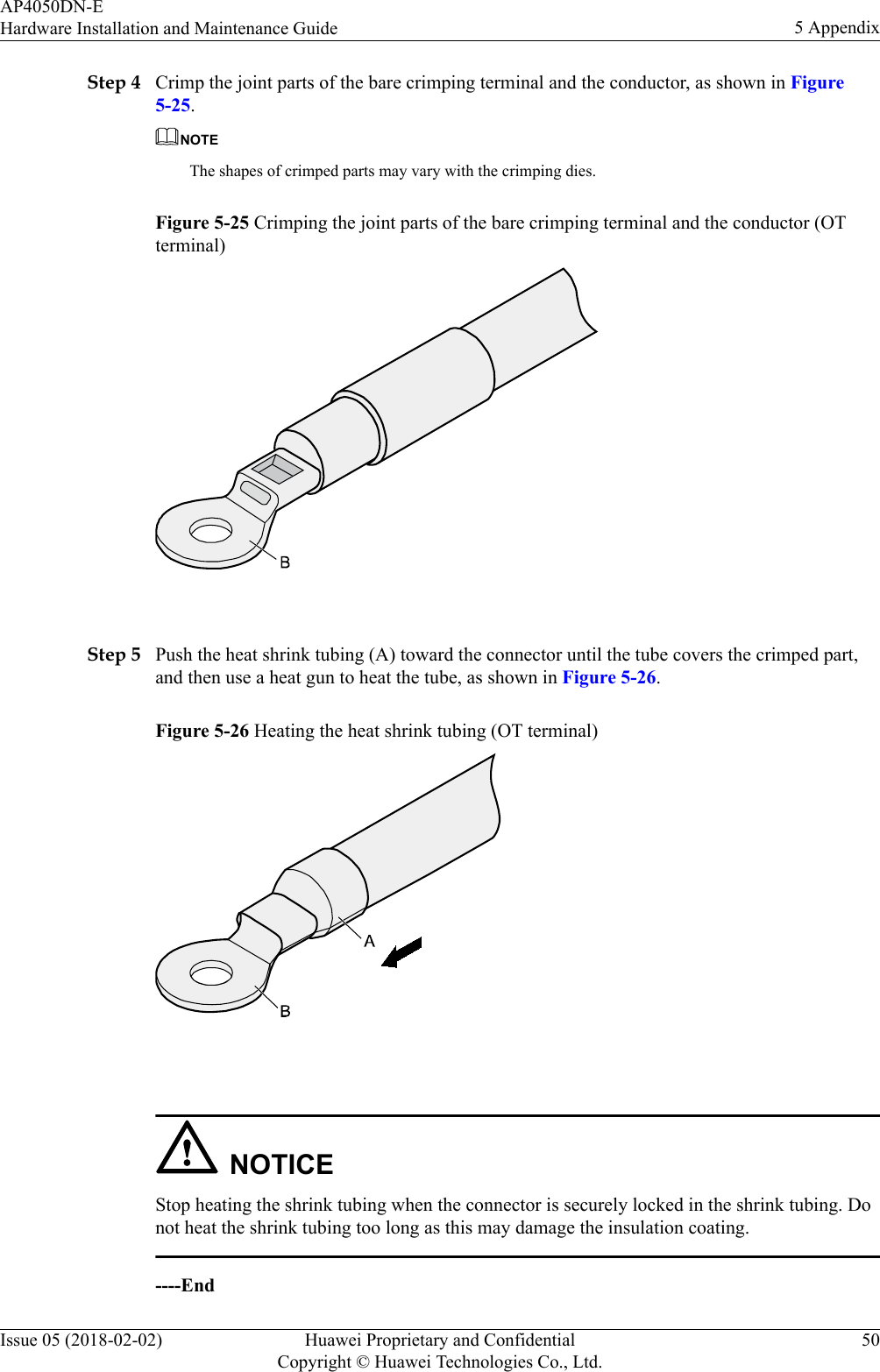 Step 4 Crimp the joint parts of the bare crimping terminal and the conductor, as shown in Figure5-25.NOTEThe shapes of crimped parts may vary with the crimping dies.Figure 5-25 Crimping the joint parts of the bare crimping terminal and the conductor (OTterminal) Step 5 Push the heat shrink tubing (A) toward the connector until the tube covers the crimped part,and then use a heat gun to heat the tube, as shown in Figure 5-26.Figure 5-26 Heating the heat shrink tubing (OT terminal) NOTICEStop heating the shrink tubing when the connector is securely locked in the shrink tubing. Donot heat the shrink tubing too long as this may damage the insulation coating.----EndAP4050DN-EHardware Installation and Maintenance Guide 5 AppendixIssue 05 (2018-02-02) Huawei Proprietary and ConfidentialCopyright © Huawei Technologies Co., Ltd.50