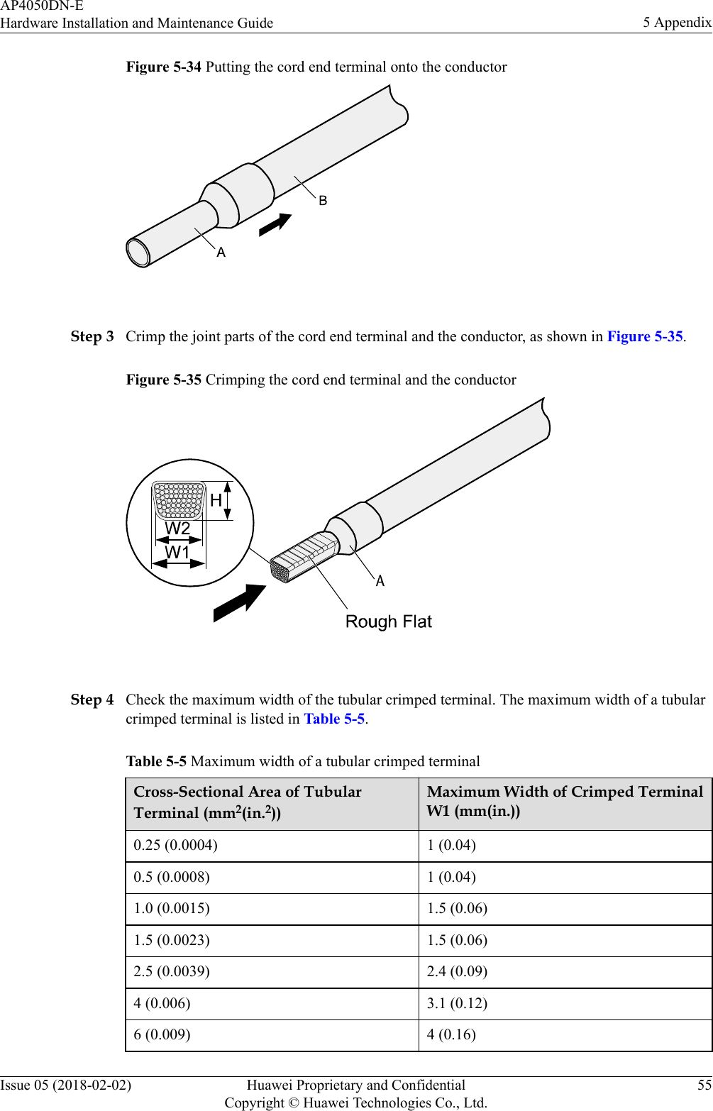 Figure 5-34 Putting the cord end terminal onto the conductor Step 3 Crimp the joint parts of the cord end terminal and the conductor, as shown in Figure 5-35.Figure 5-35 Crimping the cord end terminal and the conductor Step 4 Check the maximum width of the tubular crimped terminal. The maximum width of a tubularcrimped terminal is listed in Table 5-5.Table 5-5 Maximum width of a tubular crimped terminalCross-Sectional Area of TubularTerminal (mm2(in.2))Maximum Width of Crimped TerminalW1 (mm(in.))0.25 (0.0004) 1 (0.04)0.5 (0.0008) 1 (0.04)1.0 (0.0015) 1.5 (0.06)1.5 (0.0023) 1.5 (0.06)2.5 (0.0039) 2.4 (0.09)4 (0.006) 3.1 (0.12)6 (0.009) 4 (0.16)AP4050DN-EHardware Installation and Maintenance Guide 5 AppendixIssue 05 (2018-02-02) Huawei Proprietary and ConfidentialCopyright © Huawei Technologies Co., Ltd.55