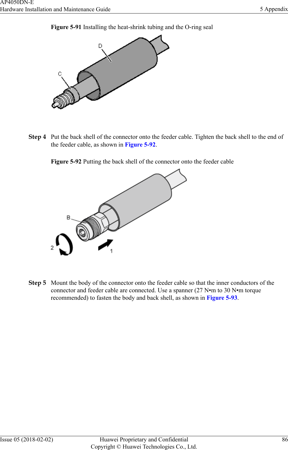 Figure 5-91 Installing the heat-shrink tubing and the O-ring seal Step 4 Put the back shell of the connector onto the feeder cable. Tighten the back shell to the end ofthe feeder cable, as shown in Figure 5-92.Figure 5-92 Putting the back shell of the connector onto the feeder cable Step 5 Mount the body of the connector onto the feeder cable so that the inner conductors of theconnector and feeder cable are connected. Use a spanner (27 N•m to 30 N•m torquerecommended) to fasten the body and back shell, as shown in Figure 5-93.AP4050DN-EHardware Installation and Maintenance Guide 5 AppendixIssue 05 (2018-02-02) Huawei Proprietary and ConfidentialCopyright © Huawei Technologies Co., Ltd.86