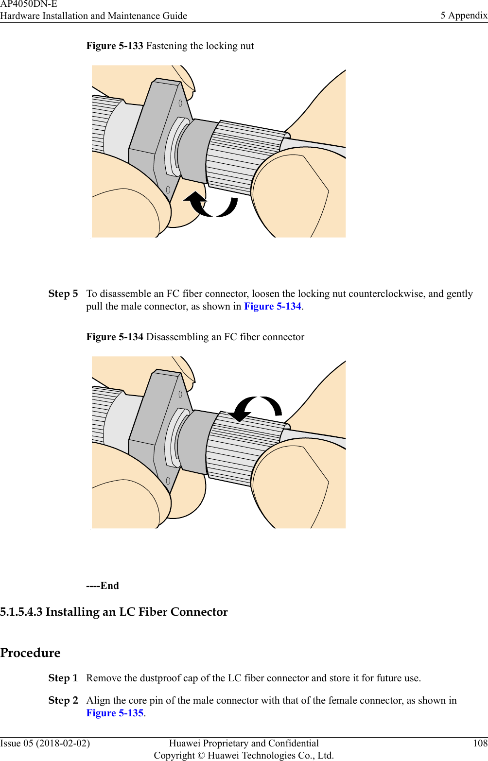 Figure 5-133 Fastening the locking nut Step 5 To disassemble an FC fiber connector, loosen the locking nut counterclockwise, and gentlypull the male connector, as shown in Figure 5-134.Figure 5-134 Disassembling an FC fiber connector ----End5.1.5.4.3 Installing an LC Fiber ConnectorProcedureStep 1 Remove the dustproof cap of the LC fiber connector and store it for future use.Step 2 Align the core pin of the male connector with that of the female connector, as shown inFigure 5-135.AP4050DN-EHardware Installation and Maintenance Guide 5 AppendixIssue 05 (2018-02-02) Huawei Proprietary and ConfidentialCopyright © Huawei Technologies Co., Ltd.108