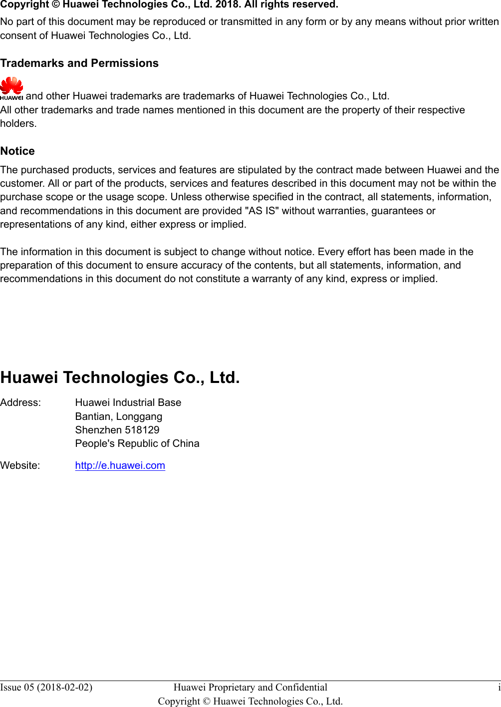   Copyright © Huawei Technologies Co., Ltd. 2018. All rights reserved.No part of this document may be reproduced or transmitted in any form or by any means without prior writtenconsent of Huawei Technologies Co., Ltd. Trademarks and Permissions and other Huawei trademarks are trademarks of Huawei Technologies Co., Ltd.All other trademarks and trade names mentioned in this document are the property of their respectiveholders. NoticeThe purchased products, services and features are stipulated by the contract made between Huawei and thecustomer. All or part of the products, services and features described in this document may not be within thepurchase scope or the usage scope. Unless otherwise specified in the contract, all statements, information,and recommendations in this document are provided &quot;AS IS&quot; without warranties, guarantees orrepresentations of any kind, either express or implied.The information in this document is subject to change without notice. Every effort has been made in thepreparation of this document to ensure accuracy of the contents, but all statements, information, andrecommendations in this document do not constitute a warranty of any kind, express or implied.        Huawei Technologies Co., Ltd.Address: Huawei Industrial BaseBantian, LonggangShenzhen 518129People&apos;s Republic of ChinaWebsite: http://e.huawei.comIssue 05 (2018-02-02) Huawei Proprietary and ConfidentialCopyright © Huawei Technologies Co., Ltd.i
