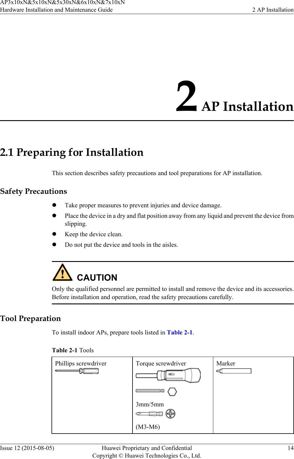2 AP Installation2.1 Preparing for InstallationThis section describes safety precautions and tool preparations for AP installation.Safety PrecautionslTake proper measures to prevent injuries and device damage.lPlace the device in a dry and flat position away from any liquid and prevent the device fromslipping.lKeep the device clean.lDo not put the device and tools in the aisles.CAUTIONOnly the qualified personnel are permitted to install and remove the device and its accessories.Before installation and operation, read the safety precautions carefully.Tool PreparationTo install indoor APs, prepare tools listed in Table 2-1.Table 2-1 ToolsPhillips screwdriver Torque screwdriver3mm/5mm(M3-M6)MarkerAP3x10xN&amp;5x10xN&amp;5x30xN&amp;6x10xN&amp;7x10xNHardware Installation and Maintenance Guide 2 AP InstallationIssue 12 (2015-08-05) Huawei Proprietary and ConfidentialCopyright © Huawei Technologies Co., Ltd.14