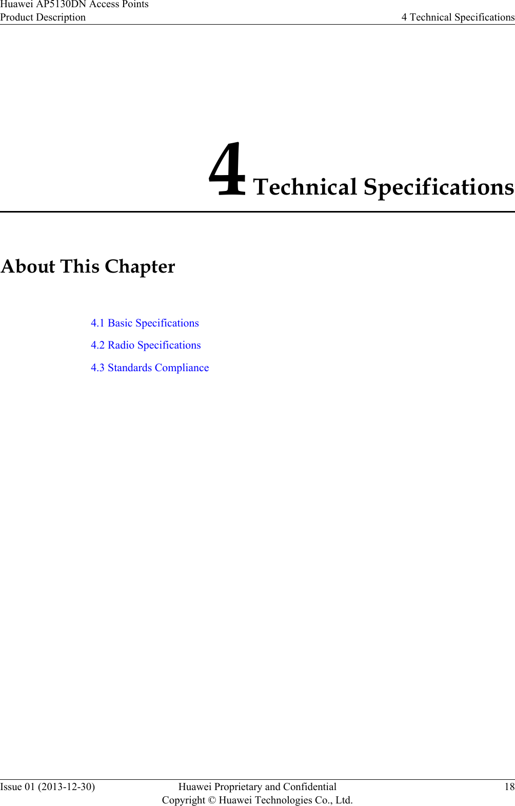 4 Technical SpecificationsAbout This Chapter4.1 Basic Specifications4.2 Radio Specifications4.3 Standards ComplianceHuawei AP5130DN Access PointsProduct Description 4 Technical SpecificationsIssue 01 (2013-12-30) Huawei Proprietary and ConfidentialCopyright © Huawei Technologies Co., Ltd.18
