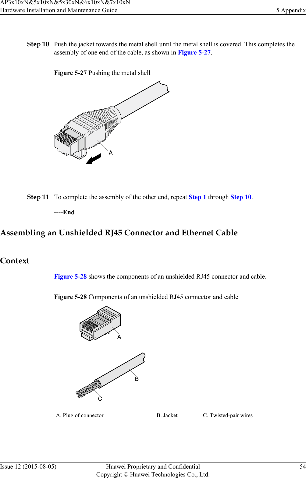  Step 10 Push the jacket towards the metal shell until the metal shell is covered. This completes theassembly of one end of the cable, as shown in Figure 5-27.Figure 5-27 Pushing the metal shell Step 11 To complete the assembly of the other end, repeat Step 1 through Step 10.----EndAssembling an Unshielded RJ45 Connector and Ethernet CableContextFigure 5-28 shows the components of an unshielded RJ45 connector and cable.Figure 5-28 Components of an unshielded RJ45 connector and cableABCA. Plug of connector B. Jacket C. Twisted-pair wires AP3x10xN&amp;5x10xN&amp;5x30xN&amp;6x10xN&amp;7x10xNHardware Installation and Maintenance Guide 5 AppendixIssue 12 (2015-08-05) Huawei Proprietary and ConfidentialCopyright © Huawei Technologies Co., Ltd.54