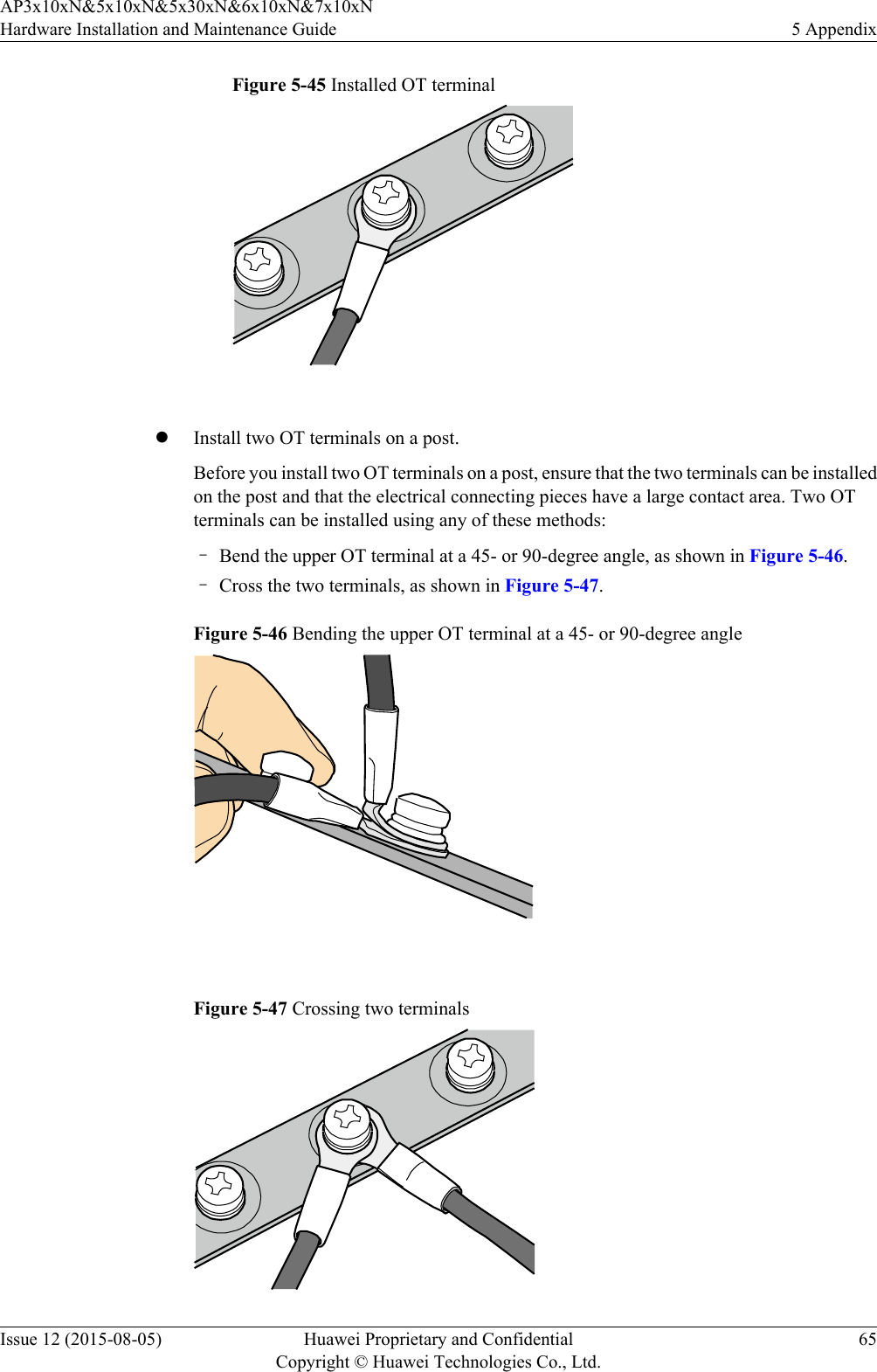 Figure 5-45 Installed OT terminal lInstall two OT terminals on a post.Before you install two OT terminals on a post, ensure that the two terminals can be installedon the post and that the electrical connecting pieces have a large contact area. Two OTterminals can be installed using any of these methods:–Bend the upper OT terminal at a 45- or 90-degree angle, as shown in Figure 5-46.–Cross the two terminals, as shown in Figure 5-47.Figure 5-46 Bending the upper OT terminal at a 45- or 90-degree angle Figure 5-47 Crossing two terminalsAP3x10xN&amp;5x10xN&amp;5x30xN&amp;6x10xN&amp;7x10xNHardware Installation and Maintenance Guide 5 AppendixIssue 12 (2015-08-05) Huawei Proprietary and ConfidentialCopyright © Huawei Technologies Co., Ltd.65