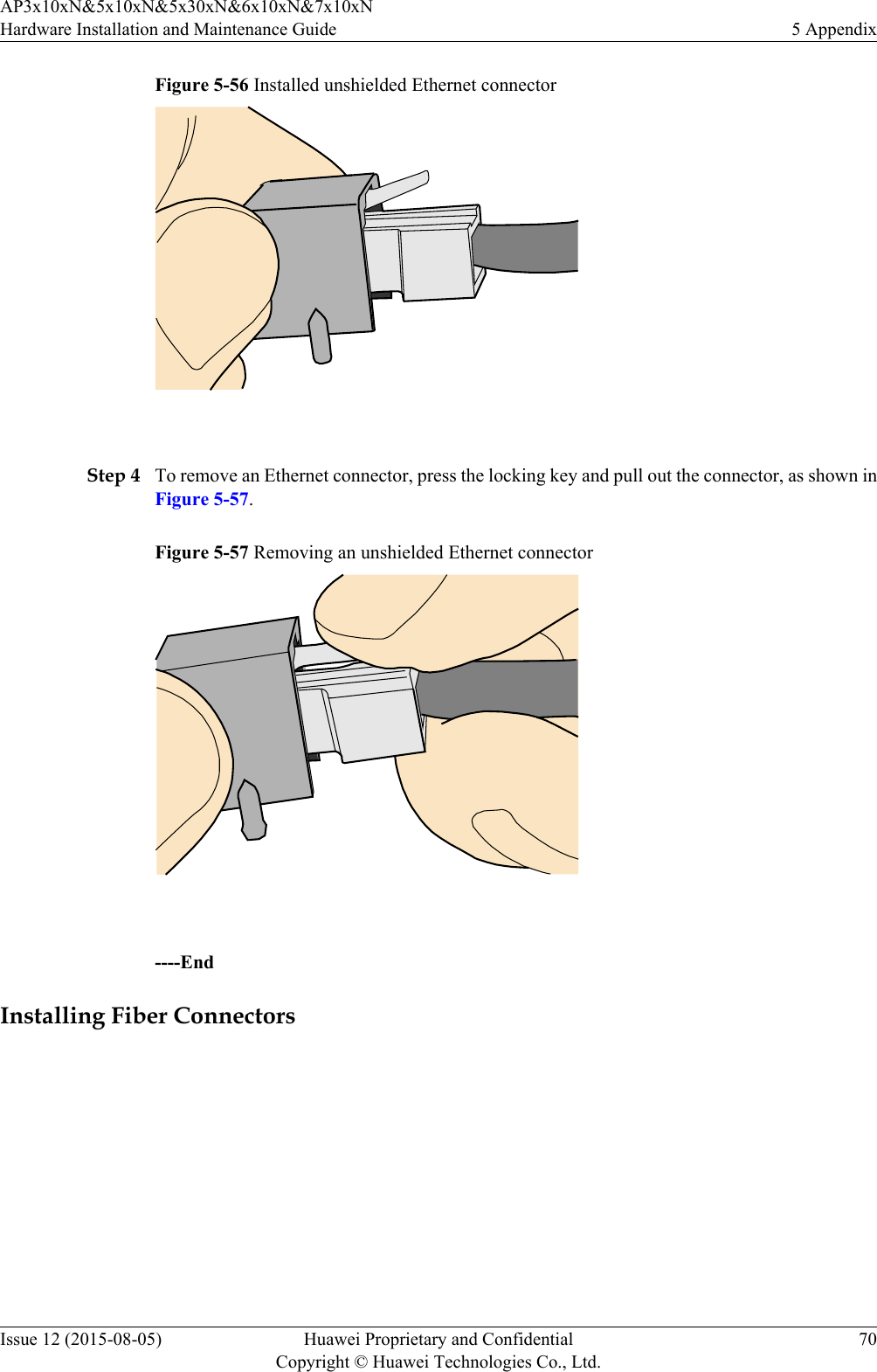 Figure 5-56 Installed unshielded Ethernet connector Step 4 To remove an Ethernet connector, press the locking key and pull out the connector, as shown inFigure 5-57.Figure 5-57 Removing an unshielded Ethernet connector ----EndInstalling Fiber ConnectorsAP3x10xN&amp;5x10xN&amp;5x30xN&amp;6x10xN&amp;7x10xNHardware Installation and Maintenance Guide 5 AppendixIssue 12 (2015-08-05) Huawei Proprietary and ConfidentialCopyright © Huawei Technologies Co., Ltd.70