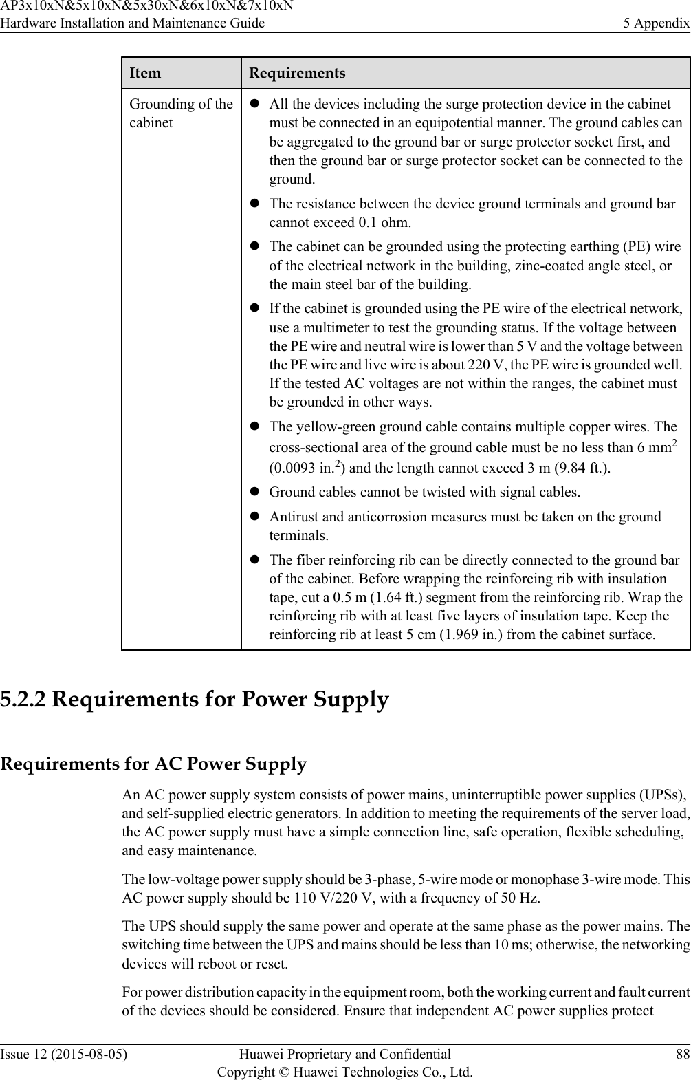 Item RequirementsGrounding of thecabinetlAll the devices including the surge protection device in the cabinetmust be connected in an equipotential manner. The ground cables canbe aggregated to the ground bar or surge protector socket first, andthen the ground bar or surge protector socket can be connected to theground.lThe resistance between the device ground terminals and ground barcannot exceed 0.1 ohm.lThe cabinet can be grounded using the protecting earthing (PE) wireof the electrical network in the building, zinc-coated angle steel, orthe main steel bar of the building.lIf the cabinet is grounded using the PE wire of the electrical network,use a multimeter to test the grounding status. If the voltage betweenthe PE wire and neutral wire is lower than 5 V and the voltage betweenthe PE wire and live wire is about 220 V, the PE wire is grounded well.If the tested AC voltages are not within the ranges, the cabinet mustbe grounded in other ways.lThe yellow-green ground cable contains multiple copper wires. Thecross-sectional area of the ground cable must be no less than 6 mm2(0.0093 in.2) and the length cannot exceed 3 m (9.84 ft.).lGround cables cannot be twisted with signal cables.lAntirust and anticorrosion measures must be taken on the groundterminals.lThe fiber reinforcing rib can be directly connected to the ground barof the cabinet. Before wrapping the reinforcing rib with insulationtape, cut a 0.5 m (1.64 ft.) segment from the reinforcing rib. Wrap thereinforcing rib with at least five layers of insulation tape. Keep thereinforcing rib at least 5 cm (1.969 in.) from the cabinet surface. 5.2.2 Requirements for Power SupplyRequirements for AC Power SupplyAn AC power supply system consists of power mains, uninterruptible power supplies (UPSs),and self-supplied electric generators. In addition to meeting the requirements of the server load,the AC power supply must have a simple connection line, safe operation, flexible scheduling,and easy maintenance.The low-voltage power supply should be 3-phase, 5-wire mode or monophase 3-wire mode. ThisAC power supply should be 110 V/220 V, with a frequency of 50 Hz.The UPS should supply the same power and operate at the same phase as the power mains. Theswitching time between the UPS and mains should be less than 10 ms; otherwise, the networkingdevices will reboot or reset.For power distribution capacity in the equipment room, both the working current and fault currentof the devices should be considered. Ensure that independent AC power supplies protectAP3x10xN&amp;5x10xN&amp;5x30xN&amp;6x10xN&amp;7x10xNHardware Installation and Maintenance Guide 5 AppendixIssue 12 (2015-08-05) Huawei Proprietary and ConfidentialCopyright © Huawei Technologies Co., Ltd.88