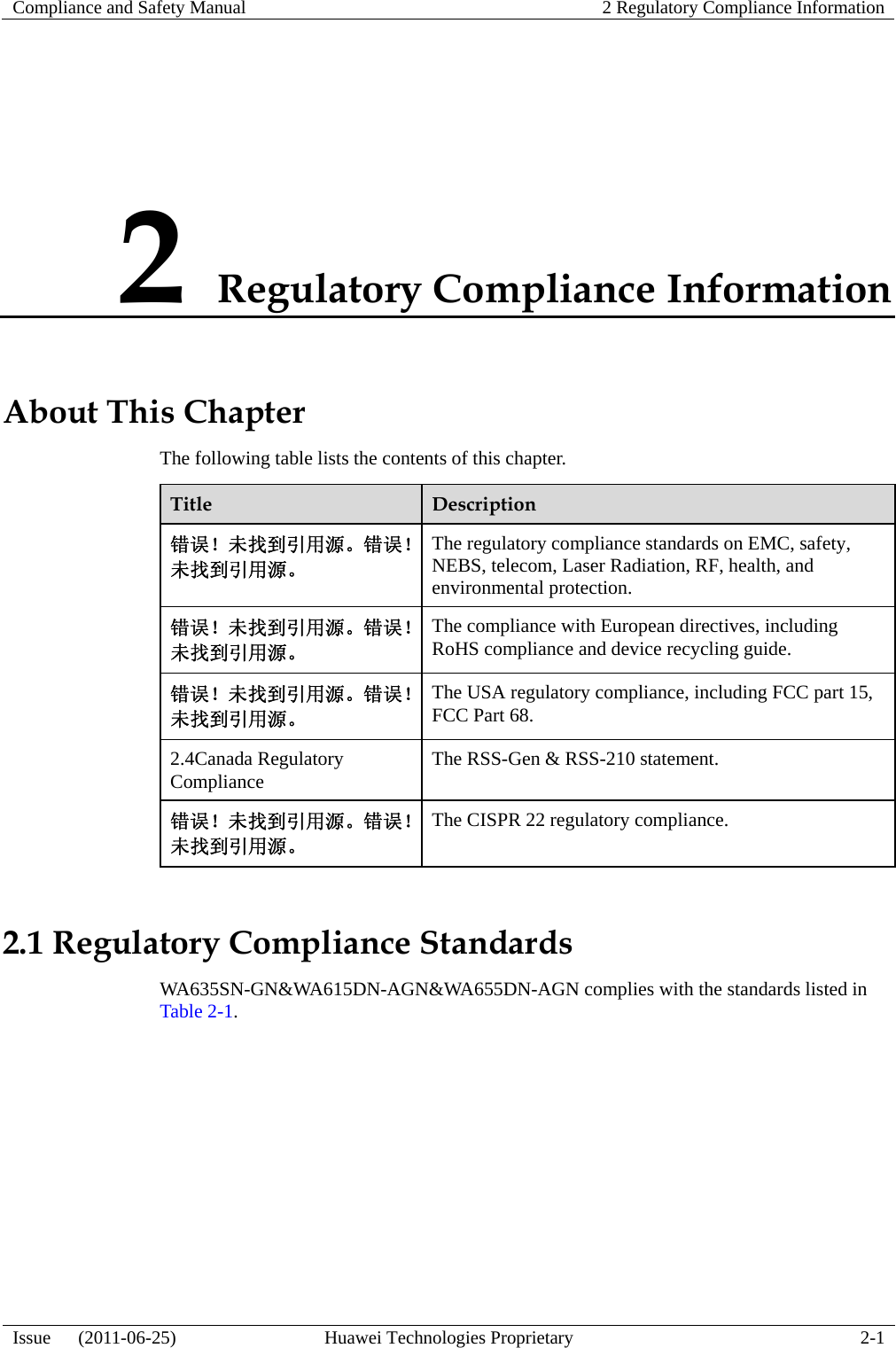 Compliance and Safety Manual  2 Regulatory Compliance Information  Issue   (2011-06-25)  Huawei Technologies Proprietary  2-1 2 Regulatory Compliance Information About This Chapter The following table lists the contents of this chapter. Title  Description 错误！未找到引用源。错误！未找到引用源。 The regulatory compliance standards on EMC, safety, NEBS, telecom, Laser Radiation, RF, health, and environmental protection. 错误！未找到引用源。错误！未找到引用源。 The compliance with European directives, including RoHS compliance and device recycling guide. 错误！未找到引用源。错误！未找到引用源。 The USA regulatory compliance, including FCC part 15, FCC Part 68. 2.4Canada Regulatory Compliance  The RSS-Gen &amp; RSS-210 statement. 错误！未找到引用源。错误！未找到引用源。 The CISPR 22 regulatory compliance. 2.1 Regulatory Compliance Standards WA635SN-GN&amp;WA615DN-AGN&amp;WA655DN-AGN complies with the standards listed in Table 2-1. 