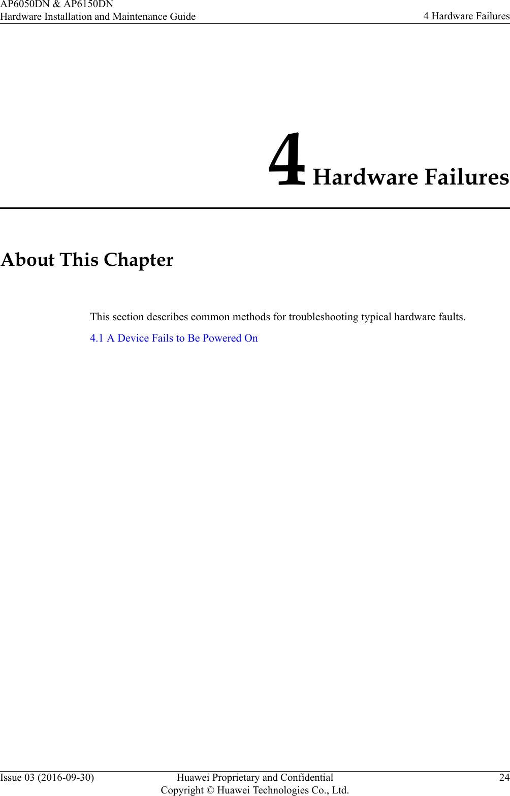 4 Hardware FailuresAbout This ChapterThis section describes common methods for troubleshooting typical hardware faults.4.1 A Device Fails to Be Powered OnAP6050DN &amp; AP6150DNHardware Installation and Maintenance Guide 4 Hardware FailuresIssue 03 (2016-09-30) Huawei Proprietary and ConfidentialCopyright © Huawei Technologies Co., Ltd.24