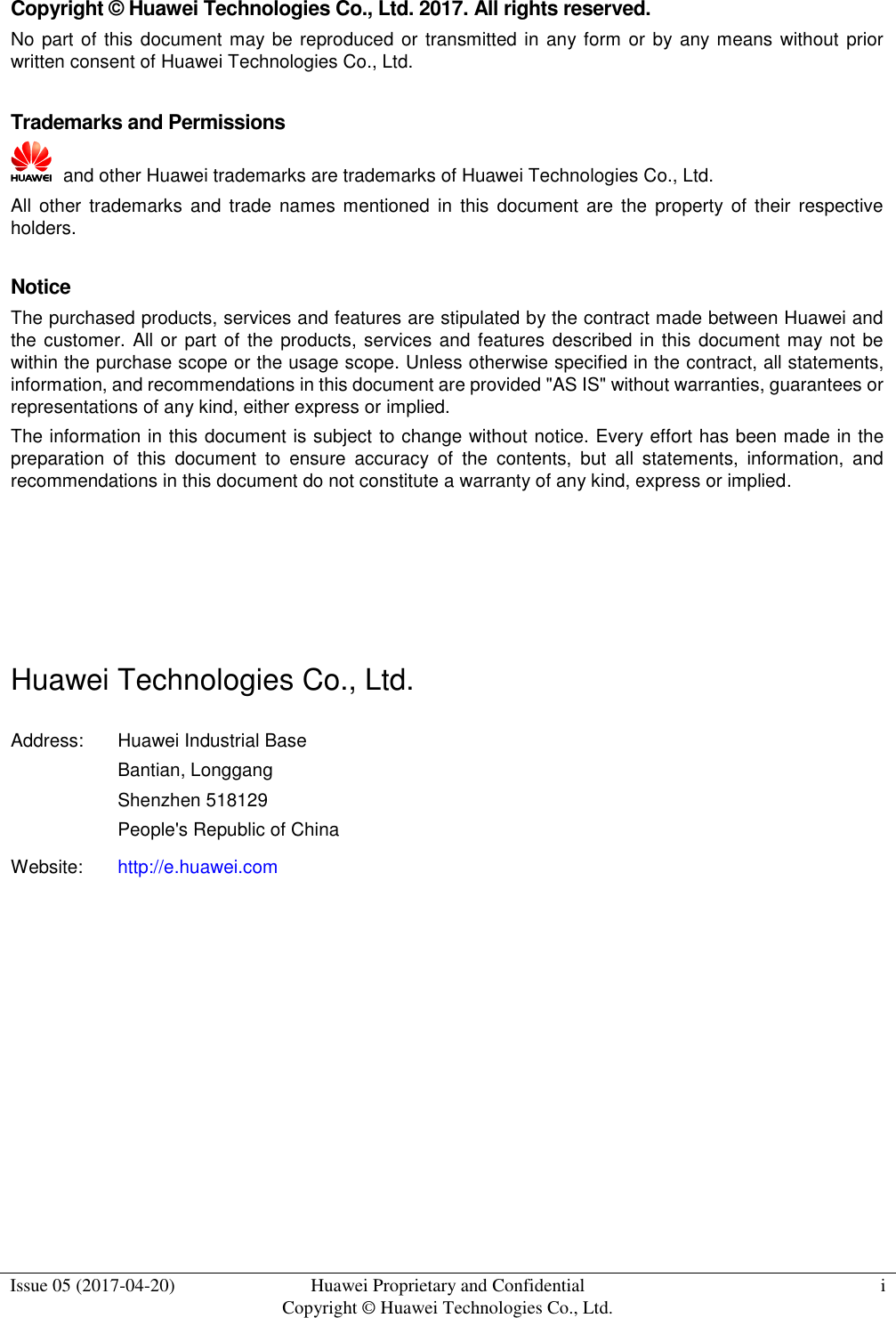  Issue 05 (2017-04-20) Huawei Proprietary and Confidential                                     Copyright © Huawei Technologies Co., Ltd. i  Copyright © Huawei Technologies Co., Ltd. 2017. All rights reserved. No part of this document may be reproduced or transmitted in any form or by any means without  prior written consent of Huawei Technologies Co., Ltd.  Trademarks and Permissions   and other Huawei trademarks are trademarks of Huawei Technologies Co., Ltd. All other trademarks and  trade  names  mentioned  in  this  document are  the  property  of  their respective holders.  Notice The purchased products, services and features are stipulated by the contract made between Huawei and the customer.  All or part of the products, services and features described in this  document may not be within the purchase scope or the usage scope. Unless otherwise specified in the contract, all statements, information, and recommendations in this document are provided &quot;AS IS&quot; without warranties, guarantees or representations of any kind, either express or implied. The information in this document is subject to change without notice. Every effort has been made in the preparation  of  this  document  to  ensure  accuracy  of  the  contents,  but  all  statements,  information,  and recommendations in this document do not constitute a warranty of any kind, express or implied.     Huawei Technologies Co., Ltd. Address: Huawei Industrial Base Bantian, Longgang Shenzhen 518129 People&apos;s Republic of China Website: http://e.huawei.com        