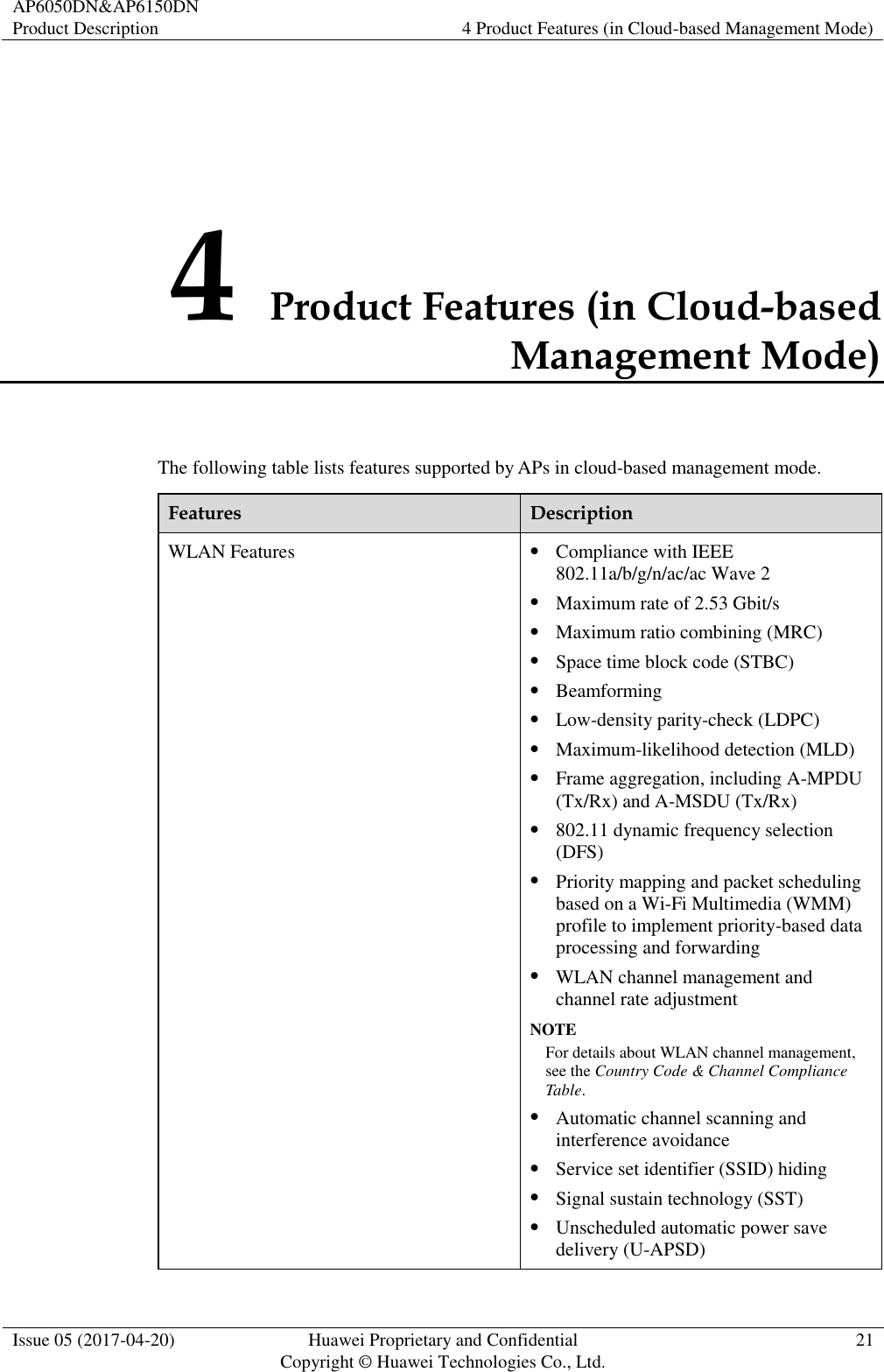 AP6050DN&amp;AP6150DN Product Description 4 Product Features (in Cloud-based Management Mode)  Issue 05 (2017-04-20) Huawei Proprietary and Confidential                                     Copyright © Huawei Technologies Co., Ltd. 21  4 Product Features (in Cloud-based Management Mode) The following table lists features supported by APs in cloud-based management mode. Features Description WLAN Features  Compliance with IEEE 802.11a/b/g/n/ac/ac Wave 2  Maximum rate of 2.53 Gbit/s  Maximum ratio combining (MRC)  Space time block code (STBC)  Beamforming  Low-density parity-check (LDPC)  Maximum-likelihood detection (MLD)  Frame aggregation, including A-MPDU (Tx/Rx) and A-MSDU (Tx/Rx)  802.11 dynamic frequency selection (DFS)  Priority mapping and packet scheduling based on a Wi-Fi Multimedia (WMM) profile to implement priority-based data processing and forwarding  WLAN channel management and channel rate adjustment NOTE For details about WLAN channel management, see the Country Code &amp; Channel Compliance Table.  Automatic channel scanning and interference avoidance  Service set identifier (SSID) hiding  Signal sustain technology (SST)  Unscheduled automatic power save delivery (U-APSD) 