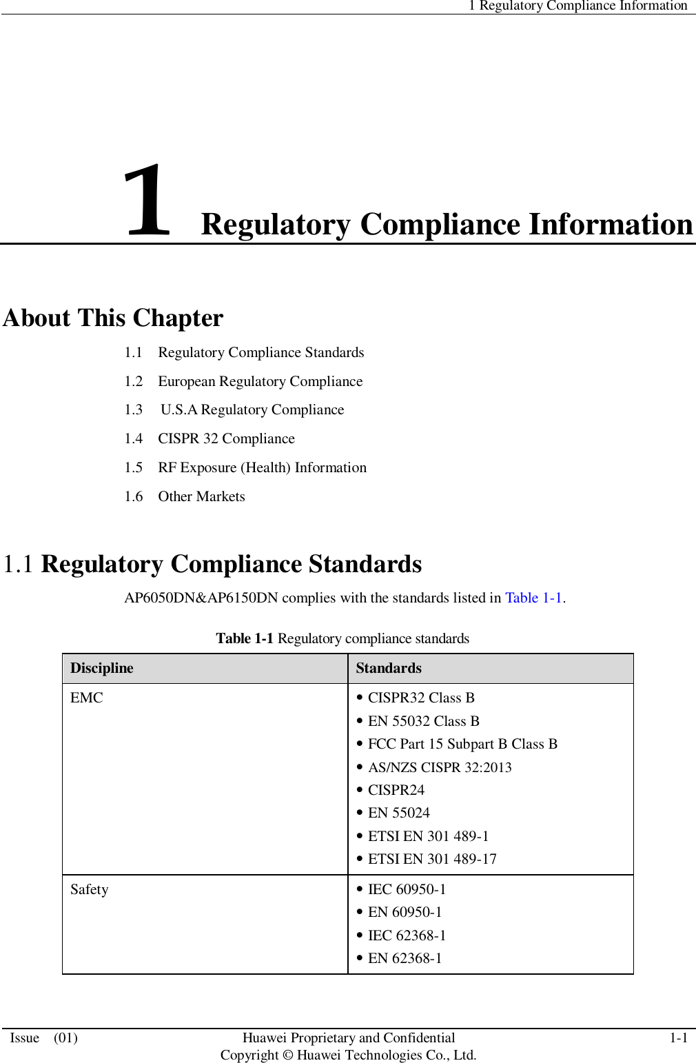   1 Regulatory Compliance Information  Issue    (01) Huawei Proprietary and Confidential                                     Copyright © Huawei Technologies Co., Ltd. 1-1  1 Regulatory Compliance Information About This Chapter 1.1    Regulatory Compliance Standards 1.2    European Regulatory Compliance 1.3    U.S.A Regulatory Compliance 1.4  CISPR 32 Compliance 1.5    RF Exposure (Health) Information 1.6  Other Markets 1.1 Regulatory Compliance Standards AP6050DN&amp;AP6150DN complies with the standards listed in Table 1-1. Table 1-1 Regulatory compliance standards Discipline Standards EMC  CISPR32 Class B  EN 55032 Class B  FCC Part 15 Subpart B Class B  AS/NZS CISPR 32:2013  CISPR24  EN 55024  ETSI EN 301 489-1    ETSI EN 301 489-17 Safety  IEC 60950-1  EN 60950-1  IEC 62368-1  EN 62368-1 