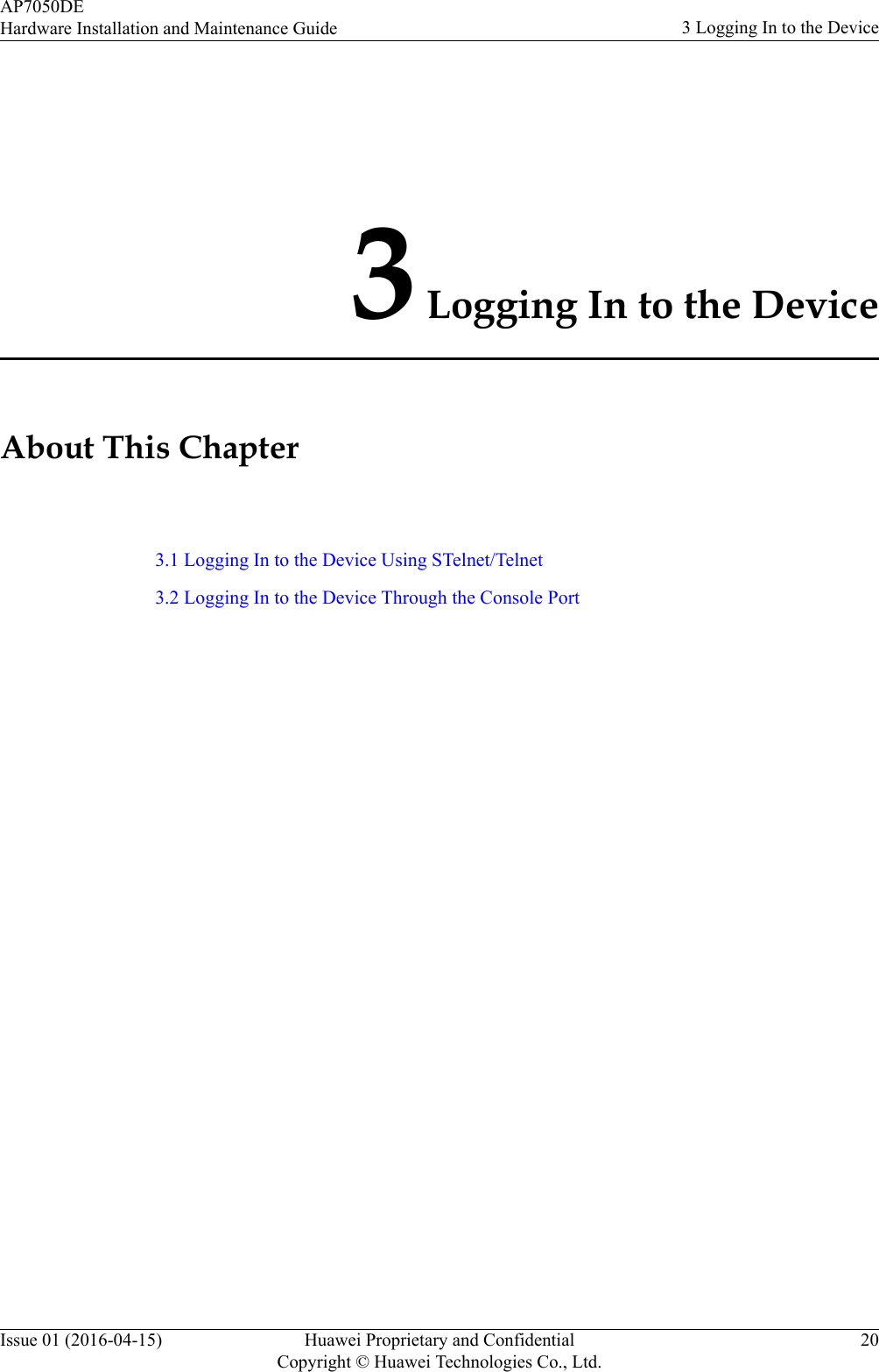 3 Logging In to the DeviceAbout This Chapter3.1 Logging In to the Device Using STelnet/Telnet3.2 Logging In to the Device Through the Console PortAP7050DEHardware Installation and Maintenance Guide 3 Logging In to the DeviceIssue 01 (2016-04-15) Huawei Proprietary and ConfidentialCopyright © Huawei Technologies Co., Ltd.20