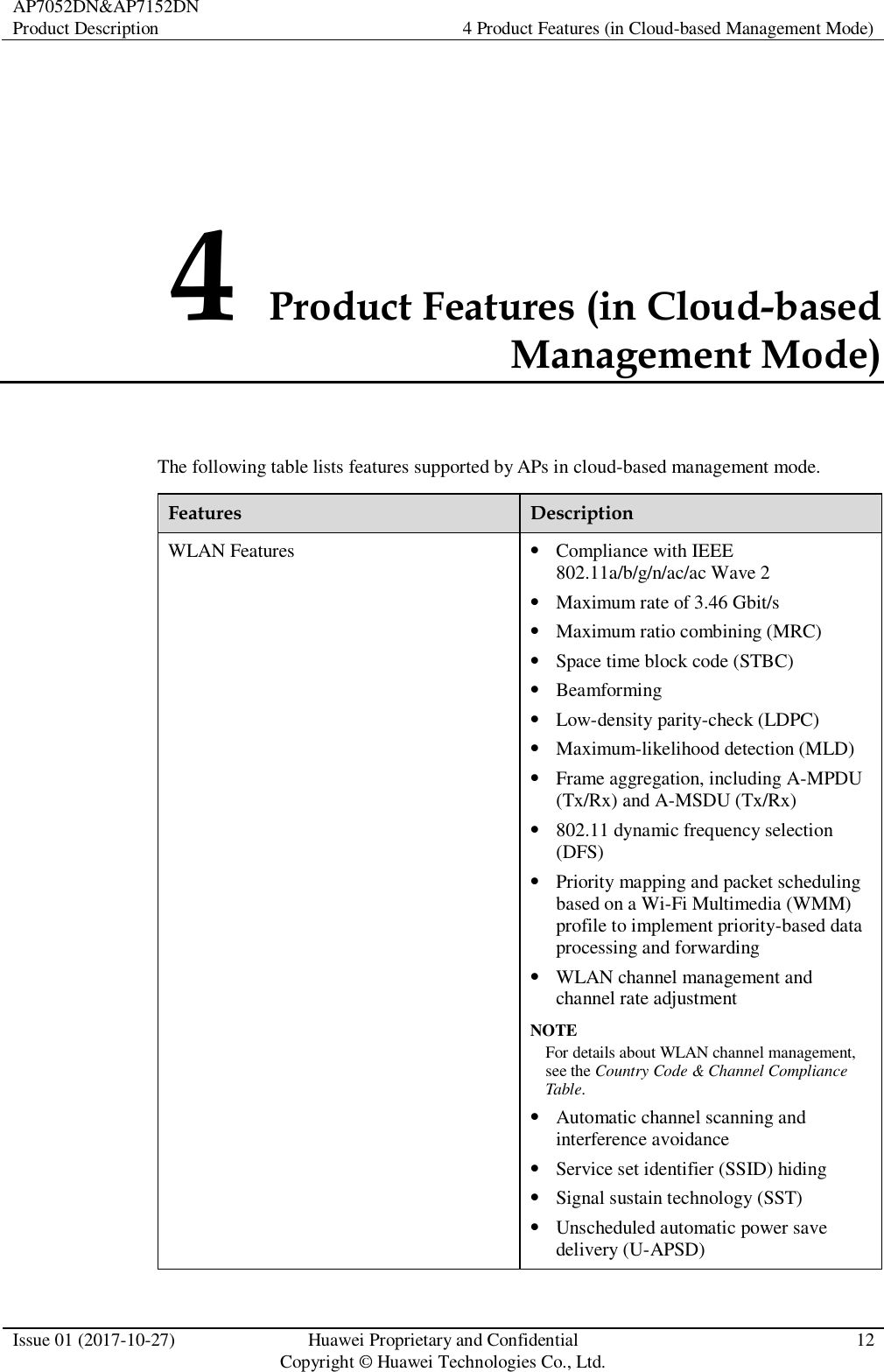 AP7052DN&amp;AP7152DN Product Description 4 Product Features (in Cloud-based Management Mode)  Issue 01 (2017-10-27) Huawei Proprietary and Confidential                                     Copyright © Huawei Technologies Co., Ltd. 12  4 Product Features (in Cloud-based Management Mode) The following table lists features supported by APs in cloud-based management mode. Features Description WLAN Features  Compliance with IEEE 802.11a/b/g/n/ac/ac Wave 2  Maximum rate of 3.46 Gbit/s  Maximum ratio combining (MRC)  Space time block code (STBC)  Beamforming  Low-density parity-check (LDPC)  Maximum-likelihood detection (MLD)  Frame aggregation, including A-MPDU (Tx/Rx) and A-MSDU (Tx/Rx)  802.11 dynamic frequency selection (DFS)  Priority mapping and packet scheduling based on a Wi-Fi Multimedia (WMM) profile to implement priority-based data processing and forwarding  WLAN channel management and channel rate adjustment NOTE For details about WLAN channel management, see the Country Code &amp; Channel Compliance Table.  Automatic channel scanning and interference avoidance  Service set identifier (SSID) hiding  Signal sustain technology (SST)  Unscheduled automatic power save delivery (U-APSD) 