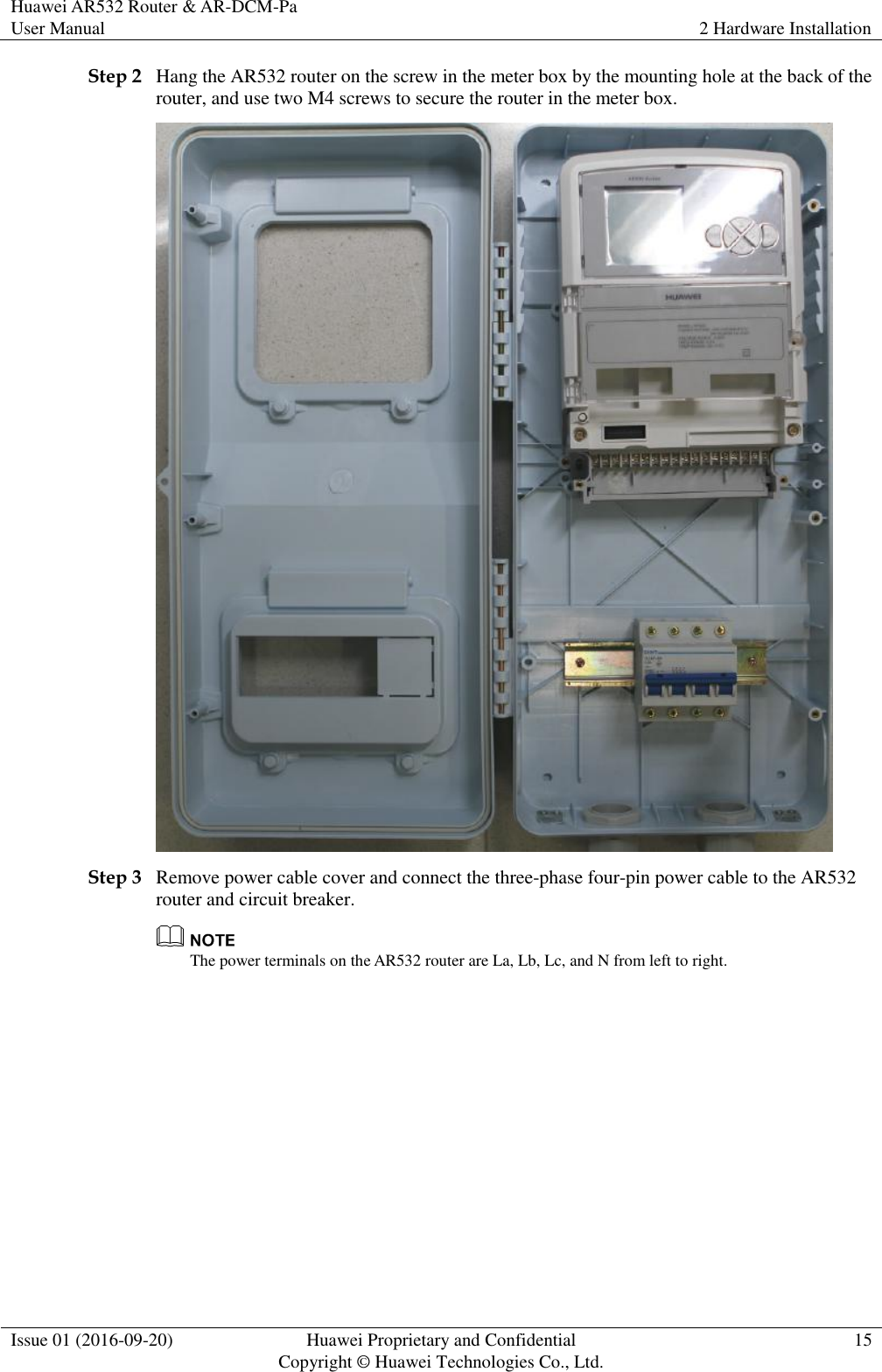 Huawei AR532 Router &amp; AR-DCM-Pa User Manual 2 Hardware Installation  Issue 01 (2016-09-20) Huawei Proprietary and Confidential                                     Copyright © Huawei Technologies Co., Ltd. 15  Step 2 Hang the AR532 router on the screw in the meter box by the mounting hole at the back of the router, and use two M4 screws to secure the router in the meter box.  Step 3 Remove power cable cover and connect the three-phase four-pin power cable to the AR532 router and circuit breaker.  The power terminals on the AR532 router are La, Lb, Lc, and N from left to right. 
