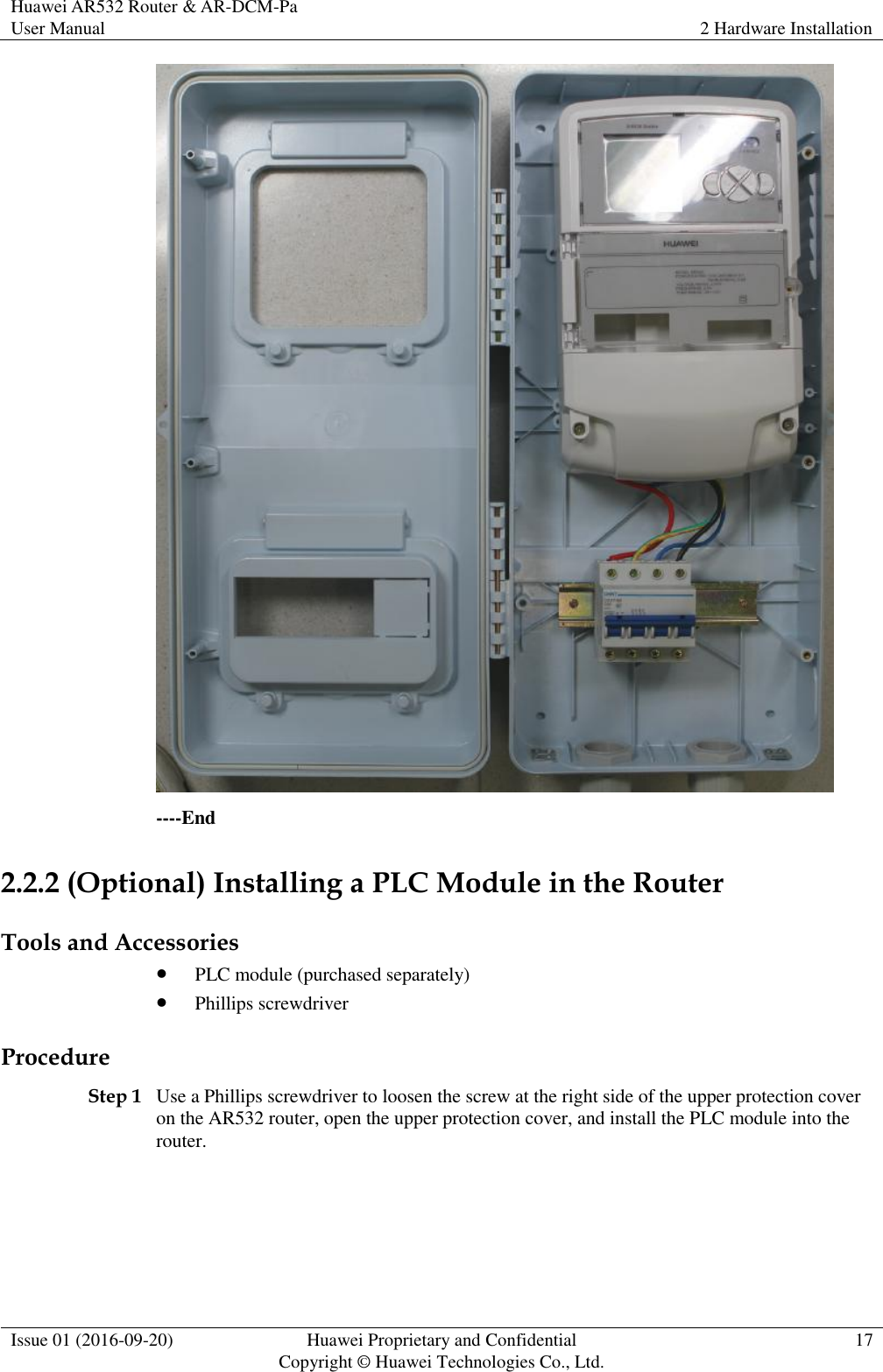 Huawei AR532 Router &amp; AR-DCM-Pa User Manual 2 Hardware Installation  Issue 01 (2016-09-20) Huawei Proprietary and Confidential                                     Copyright © Huawei Technologies Co., Ltd. 17   ----End 2.2.2 (Optional) Installing a PLC Module in the Router Tools and Accessories  PLC module (purchased separately)  Phillips screwdriver Procedure Step 1 Use a Phillips screwdriver to loosen the screw at the right side of the upper protection cover on the AR532 router, open the upper protection cover, and install the PLC module into the router. 