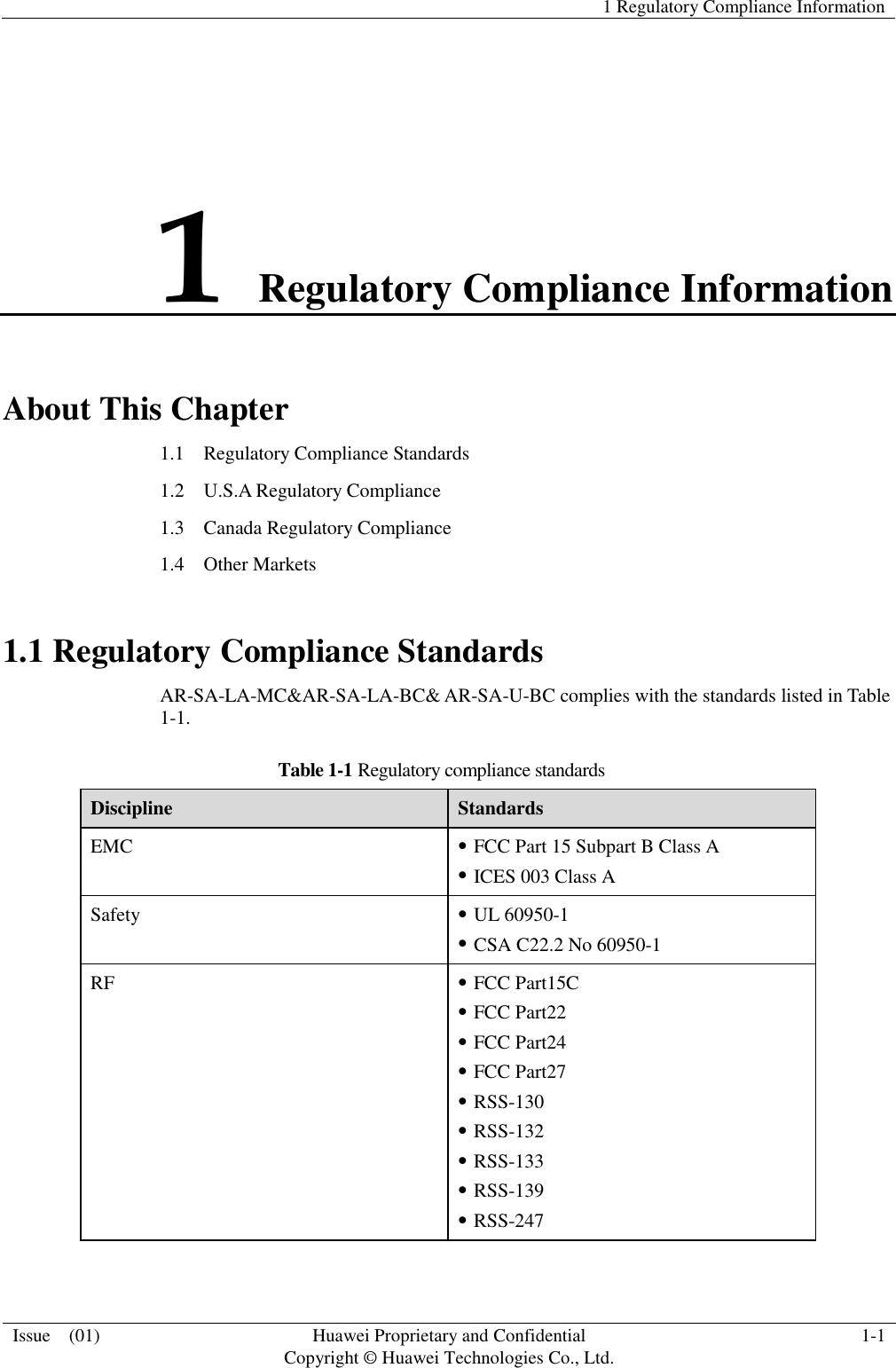   1 Regulatory Compliance Information  Issue    (01) Huawei Proprietary and Confidential                                     Copyright © Huawei Technologies Co., Ltd. 1-1  1 Regulatory Compliance Information About This Chapter 1.1    Regulatory Compliance Standards 1.2  U.S.A Regulatory Compliance 1.3    Canada Regulatory Compliance 1.4  Other Markets 1.1 Regulatory Compliance Standards AR-SA-LA-MC&amp;AR-SA-LA-BC&amp; AR-SA-U-BC complies with the standards listed in Table 1-1. Table 1-1 Regulatory compliance standards Discipline Standards EMC  FCC Part 15 Subpart B Class A  ICES 003 Class A Safety  UL 60950-1  CSA C22.2 No 60950-1 RF  FCC Part15C  FCC Part22  FCC Part24  FCC Part27  RSS-130  RSS-132  RSS-133  RSS-139  RSS-247 