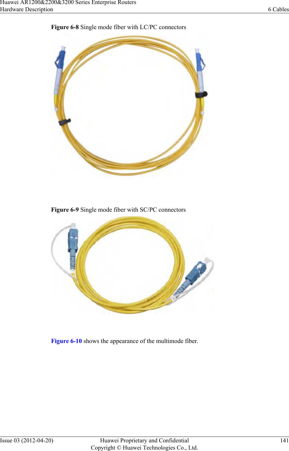 Figure 6-8 Single mode fiber with LC/PC connectors Figure 6-9 Single mode fiber with SC/PC connectors Figure 6-10 shows the appearance of the multimode fiber.Huawei AR1200&amp;2200&amp;3200 Series Enterprise RoutersHardware Description 6 CablesIssue 03 (2012-04-20) Huawei Proprietary and ConfidentialCopyright © Huawei Technologies Co., Ltd.141