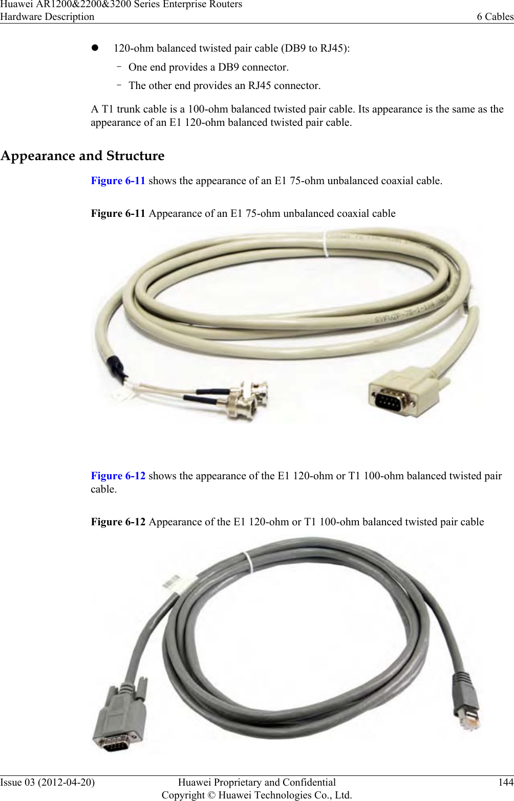 l120-ohm balanced twisted pair cable (DB9 to RJ45):–One end provides a DB9 connector.–The other end provides an RJ45 connector.A T1 trunk cable is a 100-ohm balanced twisted pair cable. Its appearance is the same as theappearance of an E1 120-ohm balanced twisted pair cable.Appearance and StructureFigure 6-11 shows the appearance of an E1 75-ohm unbalanced coaxial cable.Figure 6-11 Appearance of an E1 75-ohm unbalanced coaxial cable Figure 6-12 shows the appearance of the E1 120-ohm or T1 100-ohm balanced twisted paircable.Figure 6-12 Appearance of the E1 120-ohm or T1 100-ohm balanced twisted pair cableHuawei AR1200&amp;2200&amp;3200 Series Enterprise RoutersHardware Description 6 CablesIssue 03 (2012-04-20) Huawei Proprietary and ConfidentialCopyright © Huawei Technologies Co., Ltd.144