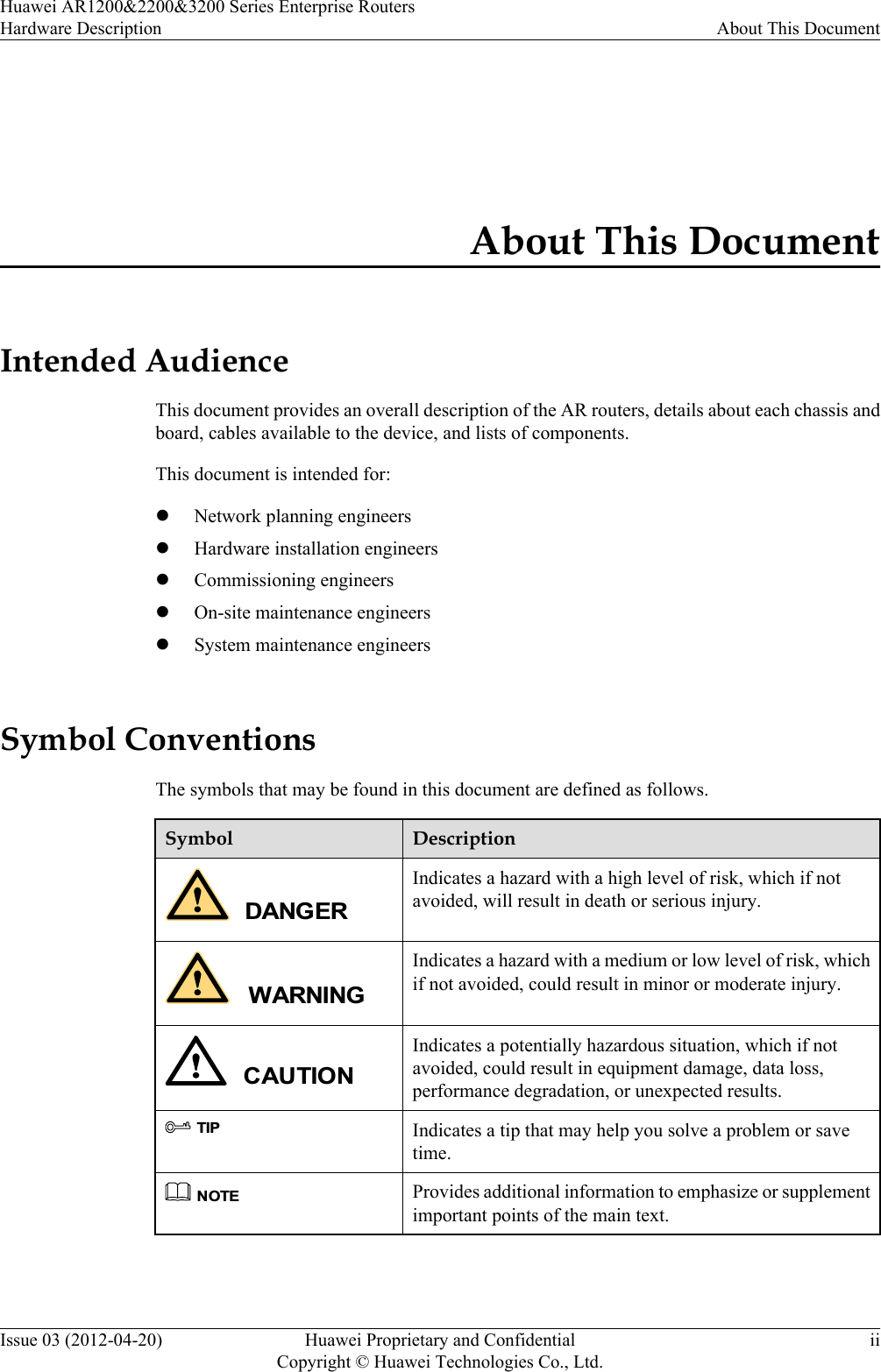 About This DocumentIntended AudienceThis document provides an overall description of the AR routers, details about each chassis andboard, cables available to the device, and lists of components.This document is intended for:lNetwork planning engineerslHardware installation engineerslCommissioning engineerslOn-site maintenance engineerslSystem maintenance engineersSymbol ConventionsThe symbols that may be found in this document are defined as follows.Symbol DescriptionDANGERIndicates a hazard with a high level of risk, which if notavoided, will result in death or serious injury.WARNINGIndicates a hazard with a medium or low level of risk, whichif not avoided, could result in minor or moderate injury.CAUTIONIndicates a potentially hazardous situation, which if notavoided, could result in equipment damage, data loss,performance degradation, or unexpected results.TIPIndicates a tip that may help you solve a problem or savetime.NOTEProvides additional information to emphasize or supplementimportant points of the main text. Huawei AR1200&amp;2200&amp;3200 Series Enterprise RoutersHardware Description About This DocumentIssue 03 (2012-04-20) Huawei Proprietary and ConfidentialCopyright © Huawei Technologies Co., Ltd.ii