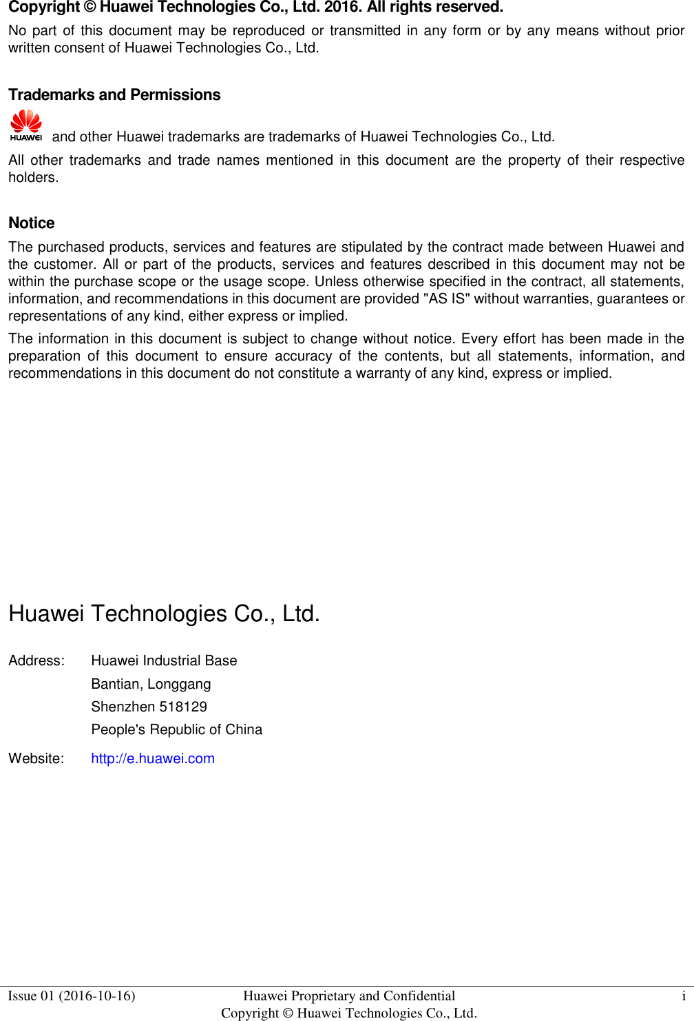  Issue 01 (2016-10-16) Huawei Proprietary and Confidential Copyright © Huawei Technologies Co., Ltd. i  Copyright © Huawei Technologies Co., Ltd. 2016. All rights reserved. No part of this  document  may be reproduced  or transmitted in any form or by any means without prior written consent of Huawei Technologies Co., Ltd.  Trademarks and Permissions   and other Huawei trademarks are trademarks of Huawei Technologies Co., Ltd. All  other  trademarks  and  trade  names mentioned  in  this  document  are  the  property of  their  respective holders.  Notice The purchased products, services and features are stipulated by the contract made between Huawei and the customer.  All or part of the products, services and features described  in this  document may not be within the purchase scope or the usage scope. Unless otherwise specified in the contract, all statements, information, and recommendations in this document are provided &quot;AS IS&quot; without warranties, guarantees or representations of any kind, either express or implied. The information in this document is subject to change without notice. Every effort has been made in the preparation  of  this  document  to  ensure  accuracy  of  the  contents,  but  all  statements,  information,  and recommendations in this document do not constitute a warranty of any kind, express or implied.        Huawei Technologies Co., Ltd. Address: Huawei Industrial Base Bantian, Longgang Shenzhen 518129 People&apos;s Republic of China Website: http://e.huawei.com   