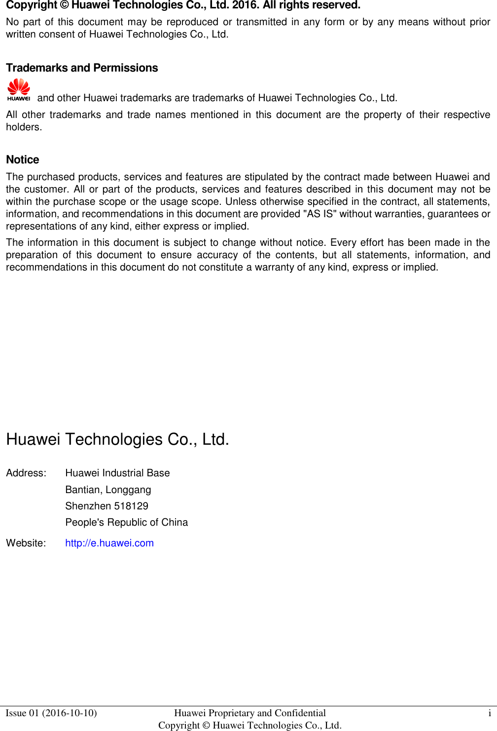  Issue 01 (2016-10-10) Huawei Proprietary and Confidential Copyright © Huawei Technologies Co., Ltd. i  Copyright © Huawei Technologies Co., Ltd. 2016. All rights reserved. No part of this  document  may be reproduced  or transmitted in any form or by any means without prior written consent of Huawei Technologies Co., Ltd.  Trademarks and Permissions   and other Huawei trademarks are trademarks of Huawei Technologies Co., Ltd. All  other  trademarks  and  trade  names mentioned  in  this  document  are  the  property of  their  respective holders.  Notice The purchased products, services and features are stipulated by the contract made between Huawei and the customer.  All or part of the products, services and features described  in this document may not be within the purchase scope or the usage scope. Unless otherwise specified in the contract, all statements, information, and recommendations in this document are provided &quot;AS IS&quot; without warranties, guarantees or representations of any kind, either express or implied. The information in this document is subject to change without notice. Every effort has been made in the preparation  of  this  document  to  ensure  accuracy  of  the  contents,  but  all  statements,  information,  and recommendations in this document do not constitute a warranty of any kind, express or implied.        Huawei Technologies Co., Ltd. Address: Huawei Industrial Base Bantian, Longgang Shenzhen 518129 People&apos;s Republic of China Website: http://e.huawei.com   