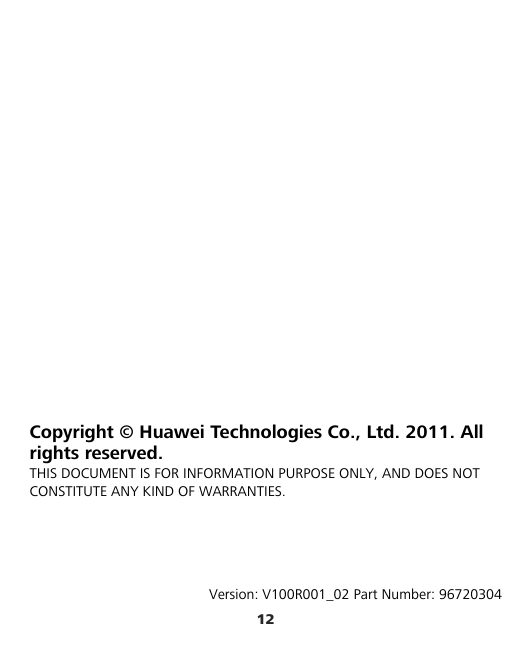 12             Copyright © Huawei Technologies Co., Ltd. 2011. All rights reserved. THIS DOCUMENT IS FOR INFORMATION PURPOSE ONLY, AND DOES NOT CONSTITUTE ANY KIND OF WARRANTIES.     Version: V100R001_02 Part Number: 96720304 