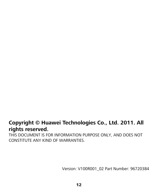 12            Copyright © Huawei Technologies Co., Ltd. 2011. All rights reserved. THIS DOCUMENT IS FOR INFORMATION PURPOSE ONLY, AND DOES NOT CONSTITUTE ANY KIND OF WARRANTIES.     Version: V100R001_02 Part Number: 96720384 