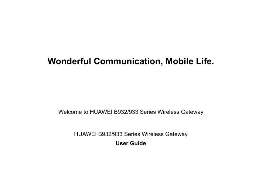Wonderful Communication, Mobile Life.                                                                                            Welcome to HUAWEI B932/933 Series Wireless Gateway HUAWEI B932/933 Series Wireless GatewayUser Guide                                                                                      