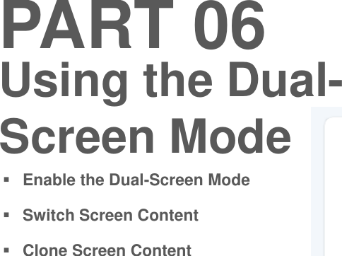 PART 06Enable the Dual-Screen ModeSwitch Screen ContentClone Screen ContentUsing the Dual-Screen Mode