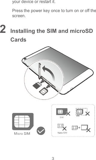 3 your device or restart it. Press the power key once to turn on or off the screen. 2 Installing the SIM and microSD Cards  