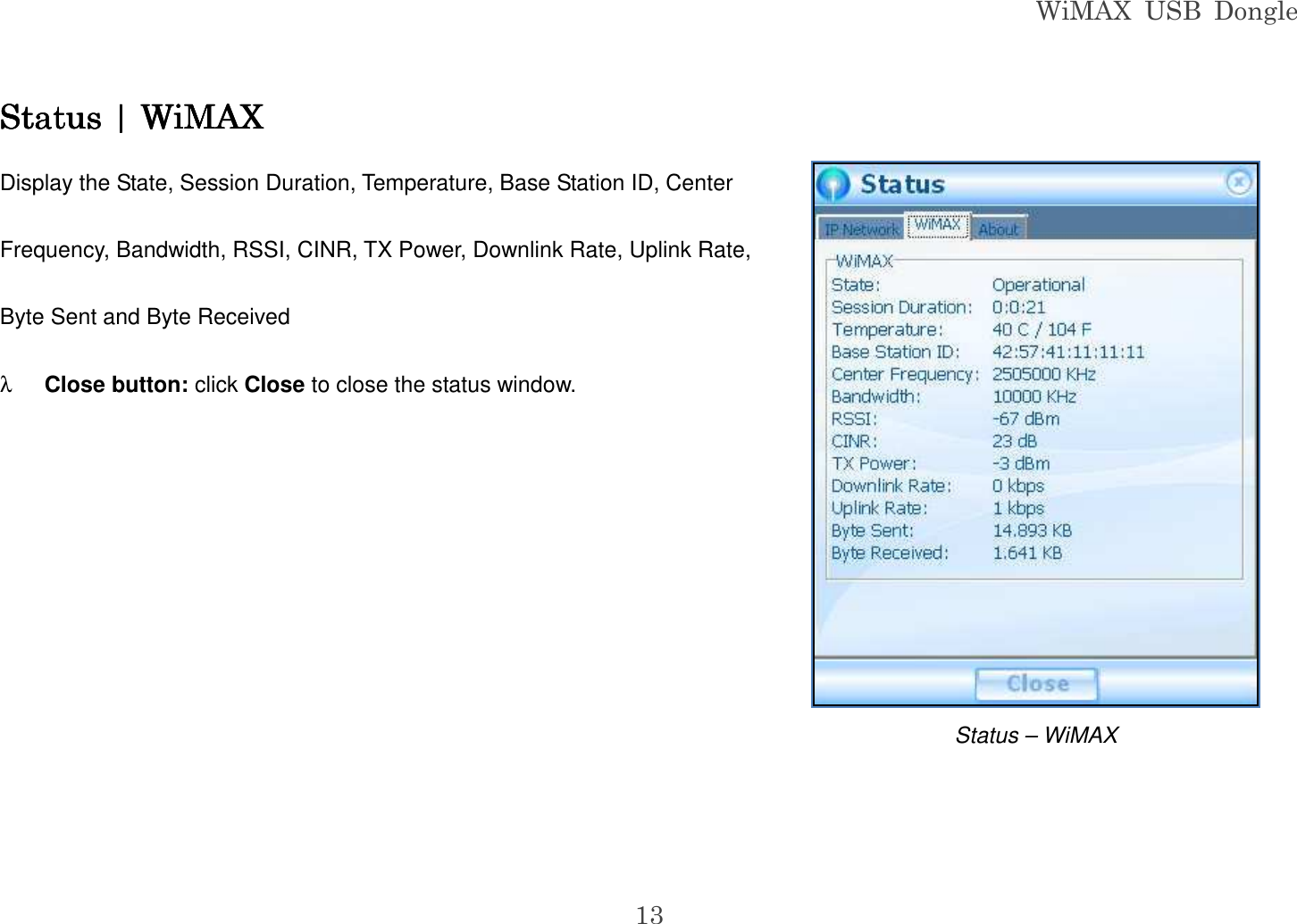 WiMAX  USB  Dongle  13 Status | Status | Status | Status | WiMAXWiMAXWiMAXWiMAX    Display the State, Session Duration, Temperature, Base Station ID, Center Frequency, Bandwidth, RSSI, CINR, TX Power, Downlink Rate, Uplink Rate, Byte Sent and Byte Received λ Close button: click Close to close the status window.        Status – WiMAX 