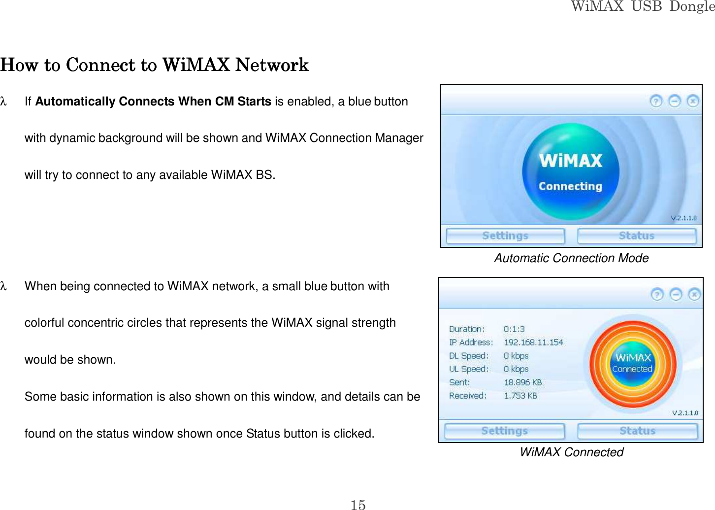 WiMAX  USB  Dongle  15 How to Connect to WiMAX NetworkHow to Connect to WiMAX NetworkHow to Connect to WiMAX NetworkHow to Connect to WiMAX Network    λ  If Automatically Connects When CM Starts is enabled, a blue button with dynamic background will be shown and WiMAX Connection Manager will try to connect to any available WiMAX BS.   λ  When being connected to WiMAX network, a small blue button with colorful concentric circles that represents the WiMAX signal strength would be shown. Some basic information is also shown on this window, and details can be found on the status window shown once Status button is clicked.  Automatic Connection Mode  WiMAX Connected 