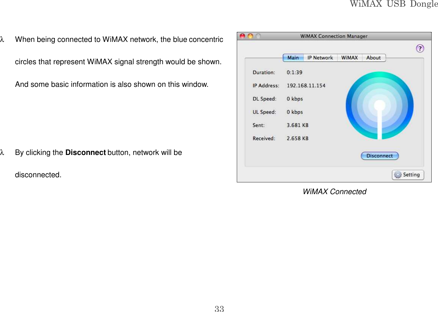 WiMAX  USB  Dongle  33 λ  When being connected to WiMAX network, the blue concentric circles that represent WiMAX signal strength would be shown. And some basic information is also shown on this window.   λ  By clicking the Disconnect button, network will be disconnected.      WiMAX Connected  