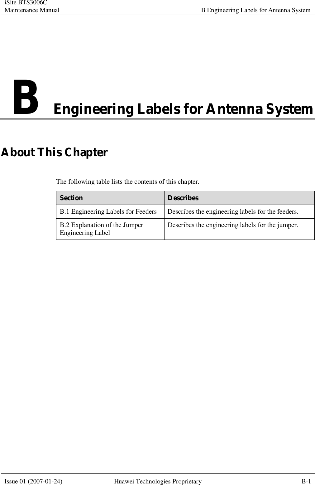 iSite BTS3006C Maintenance Manual B Engineering Labels for Antenna System  Issue 01 (2007-01-24) Huawei Technologies Proprietary B-1  B Engineering Labels for Antenna System About This Chapter The following table lists the contents of this chapter. Section  Describes B.1 Engineering Labels for Feeders Describes the engineering labels for the feeders. B.2 Explanation of the Jumper Engineering Label  Describes the engineering labels for the jumper.  