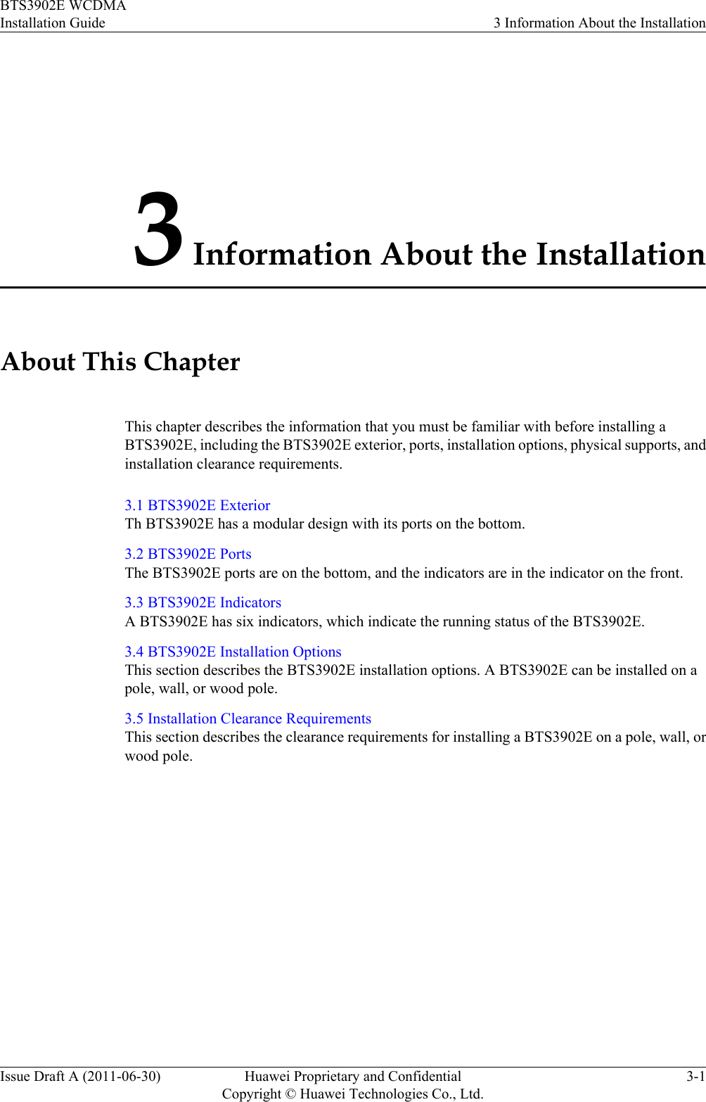 3 Information About the InstallationAbout This ChapterThis chapter describes the information that you must be familiar with before installing aBTS3902E, including the BTS3902E exterior, ports, installation options, physical supports, andinstallation clearance requirements.3.1 BTS3902E ExteriorTh BTS3902E has a modular design with its ports on the bottom.3.2 BTS3902E PortsThe BTS3902E ports are on the bottom, and the indicators are in the indicator on the front.3.3 BTS3902E IndicatorsA BTS3902E has six indicators, which indicate the running status of the BTS3902E.3.4 BTS3902E Installation OptionsThis section describes the BTS3902E installation options. A BTS3902E can be installed on apole, wall, or wood pole.3.5 Installation Clearance RequirementsThis section describes the clearance requirements for installing a BTS3902E on a pole, wall, orwood pole.BTS3902E WCDMAInstallation Guide 3 Information About the InstallationIssue Draft A (2011-06-30) Huawei Proprietary and ConfidentialCopyright © Huawei Technologies Co., Ltd.3-1