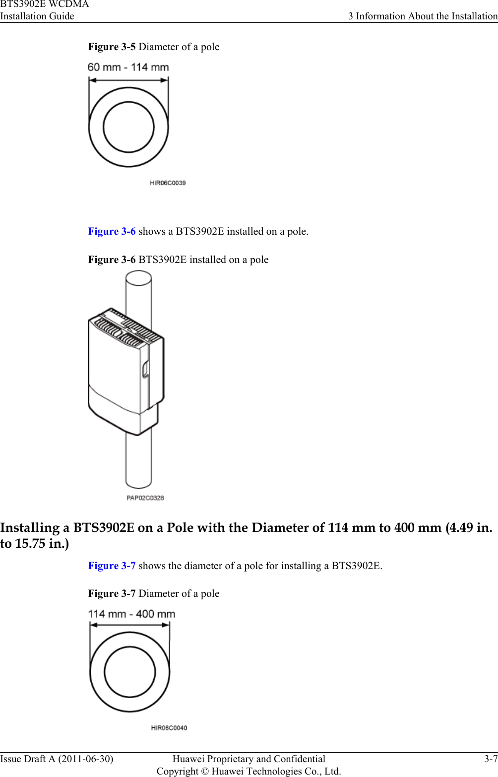 Figure 3-5 Diameter of a pole Figure 3-6 shows a BTS3902E installed on a pole.Figure 3-6 BTS3902E installed on a poleInstalling a BTS3902E on a Pole with the Diameter of 114 mm to 400 mm (4.49 in.to 15.75 in.)Figure 3-7 shows the diameter of a pole for installing a BTS3902E.Figure 3-7 Diameter of a poleBTS3902E WCDMAInstallation Guide 3 Information About the InstallationIssue Draft A (2011-06-30) Huawei Proprietary and ConfidentialCopyright © Huawei Technologies Co., Ltd.3-7