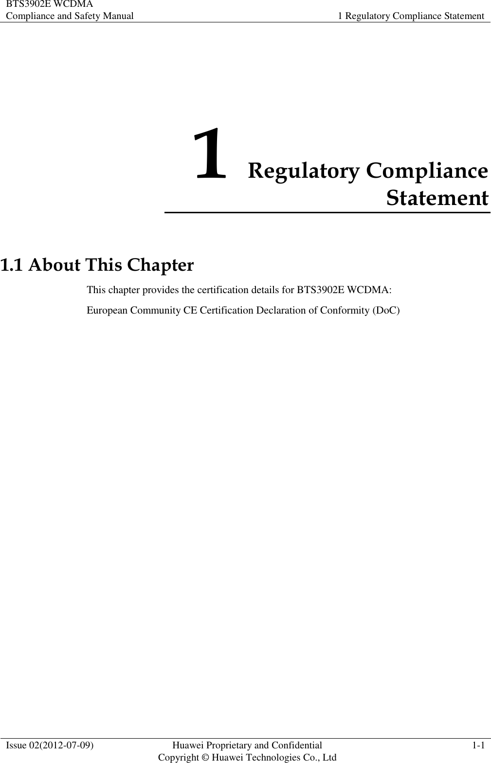 BTS3902E WCDMA Compliance and Safety Manual 1 Regulatory Compliance Statement  Issue 02(2012-07-09) Huawei Proprietary and Confidential           Copyright © Huawei Technologies Co., Ltd 1-1  1 Regulatory Compliance Statement 1.1 About This Chapter This chapter provides the certification details for BTS3902E WCDMA: European Community CE Certification Declaration of Conformity (DoC) 